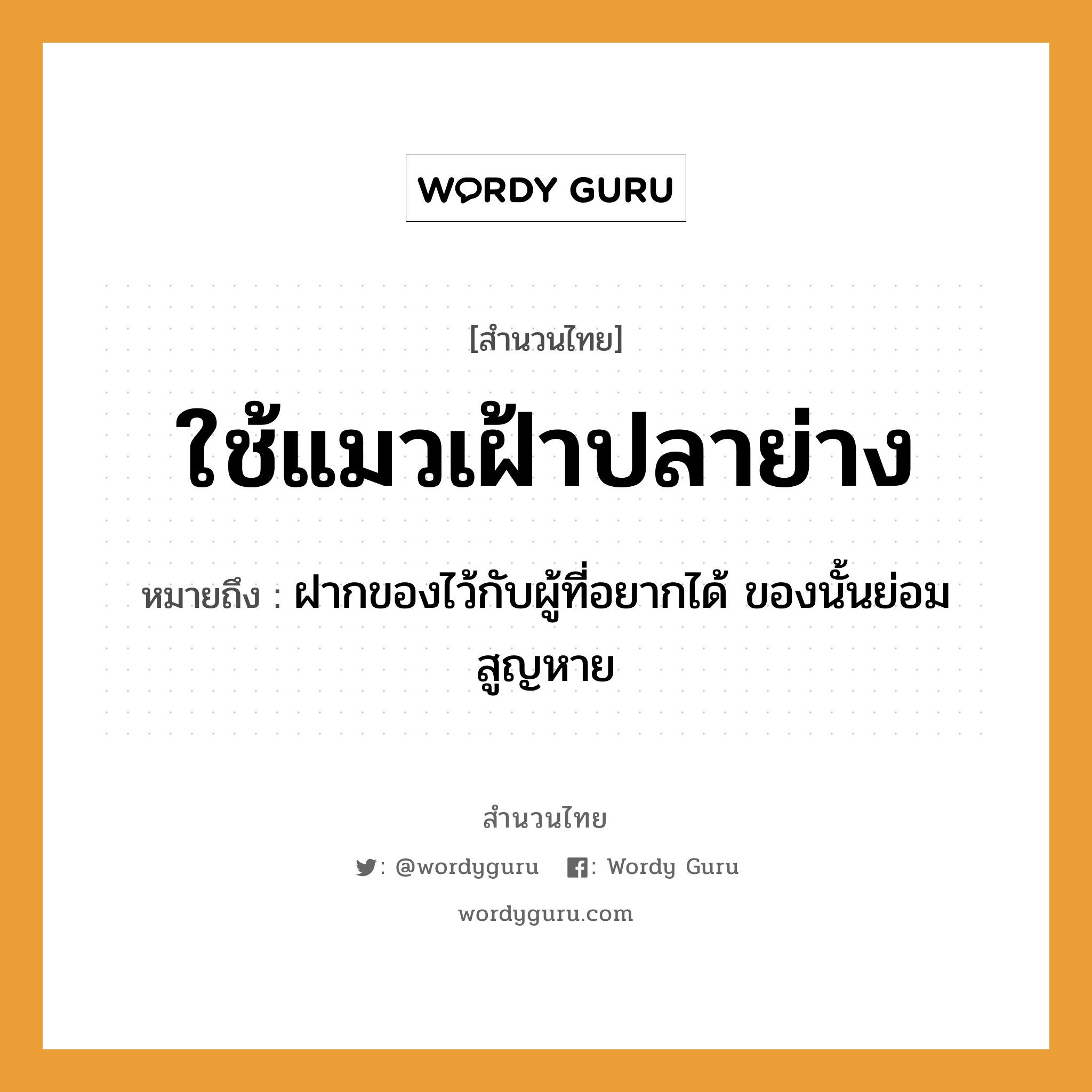 สำนวนไทย: ใช้แมวเฝ้าปลาย่าง หมายถึง?, สํานวนไทย ใช้แมวเฝ้าปลาย่าง หมายถึง ฝากของไว้กับผู้ที่อยากได้ ของนั้นย่อมสูญหาย สัตว์ แมว, ปลา