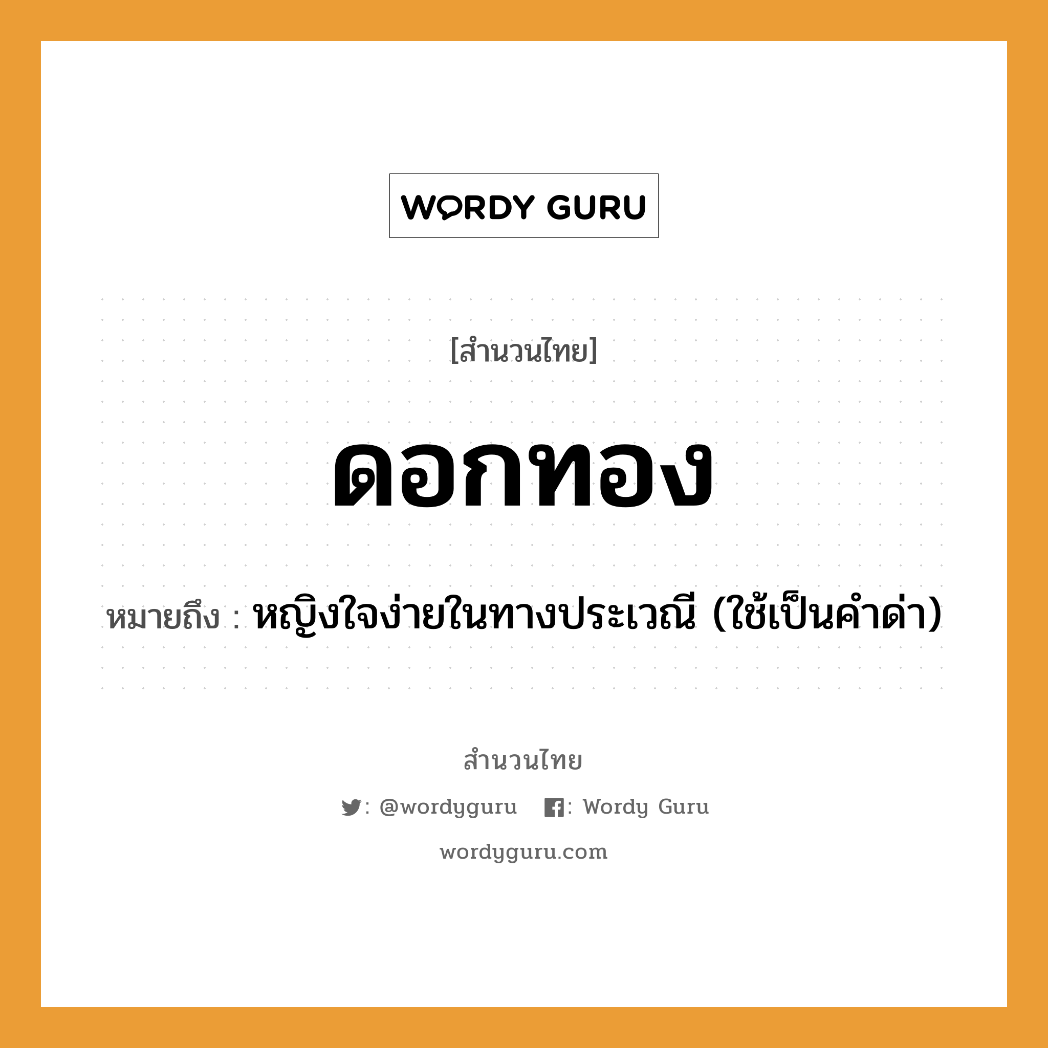 สำนวนไทย: ดอกทอง หมายถึง?, หมายถึง หญิงใจง่ายในทางประเวณี (ใช้เป็นคำด่า) คำนาม หญิง