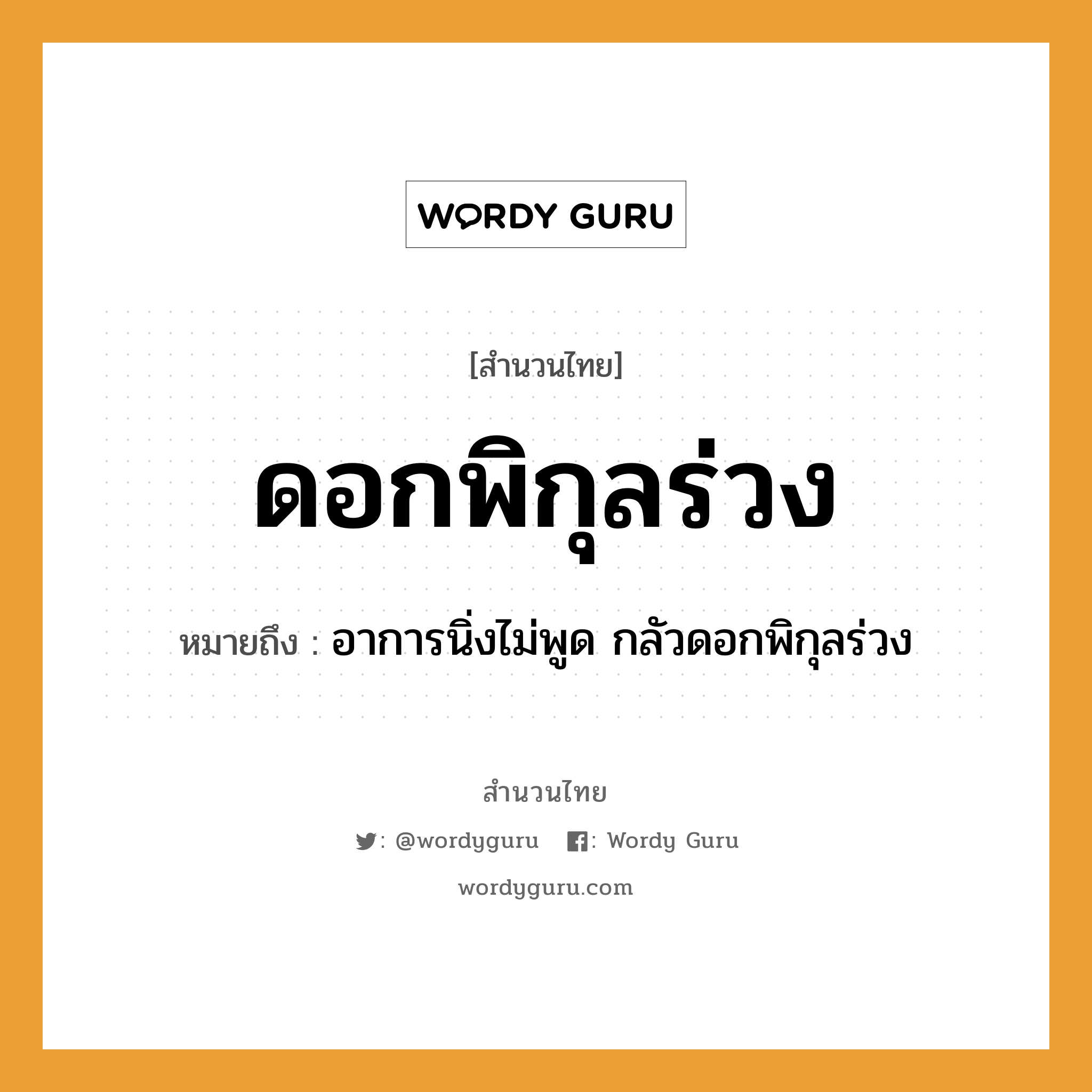 ดอกพิกุลร่วง ความหมายคืออะไร ใช้ยังไง, สํานวนสุภาษิต ดอกพิกุลร่วง หมายถึง อาการนิ่งไม่พูด กลัวดอกพิกุลร่วง