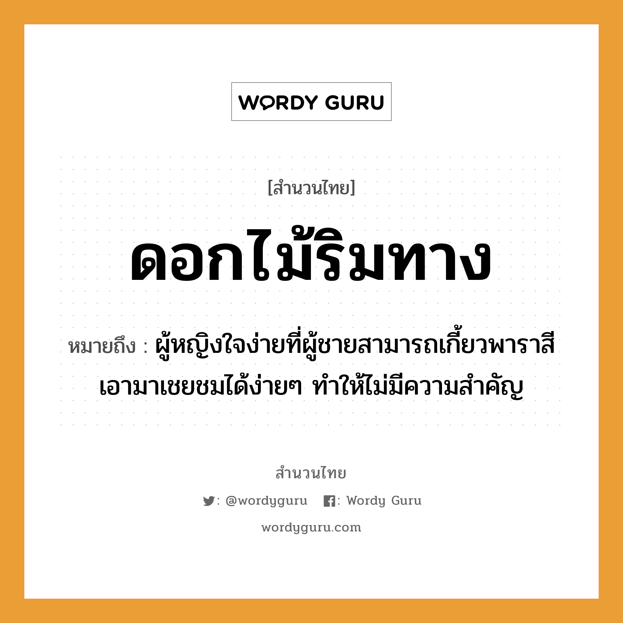 สำนวนไทย: ดอกไม้ริมทาง หมายถึง?, หมายถึง ผู้หญิงใจง่ายที่ผู้ชายสามารถเกี้ยวพาราสีเอามาเชยชมได้ง่ายๆ ทำให้ไม่มีความสำคัญ