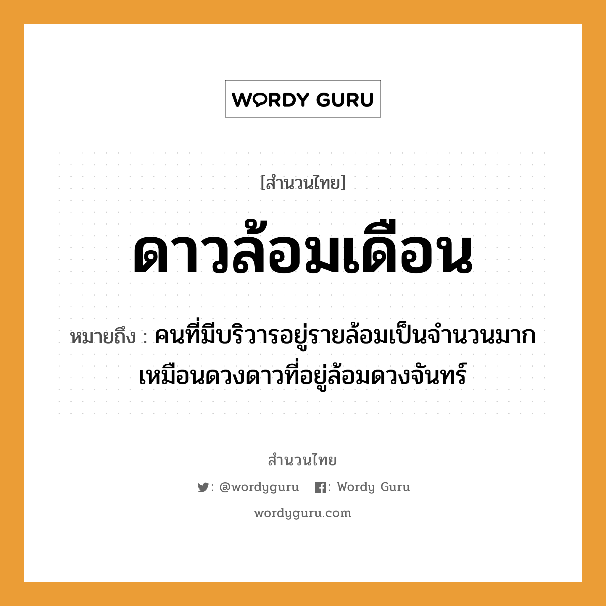 สำนวนไทย: ดาวล้อมเดือน หมายถึง?, หมายถึง คนที่มีบริวารอยู่รายล้อมเป็นจำนวนมาก เหมือนดวงดาวที่อยู่ล้อมดวงจันทร์ คำนาม คน