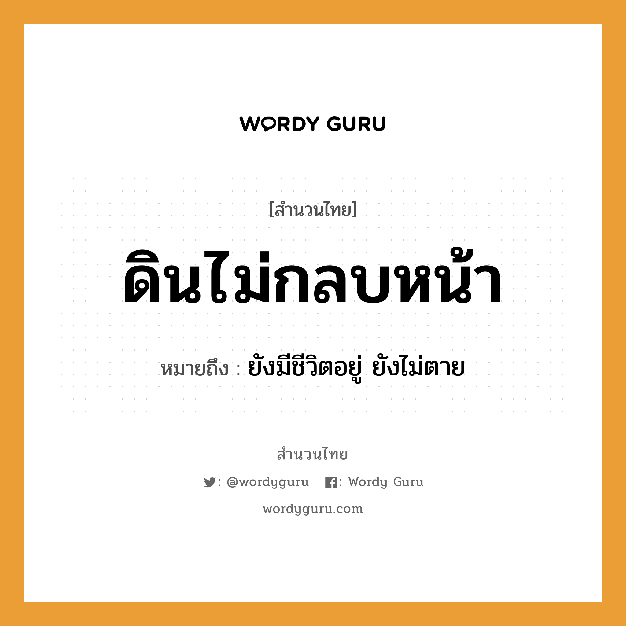 สำนวนไทย: ดินไม่กลบหน้า หมายถึง?, สํานวนไทย ดินไม่กลบหน้า หมายถึง ยังมีชีวิตอยู่ ยังไม่ตาย ธรรมชาติ ดิน อวัยวะ หน้า คำกริยา ตาย