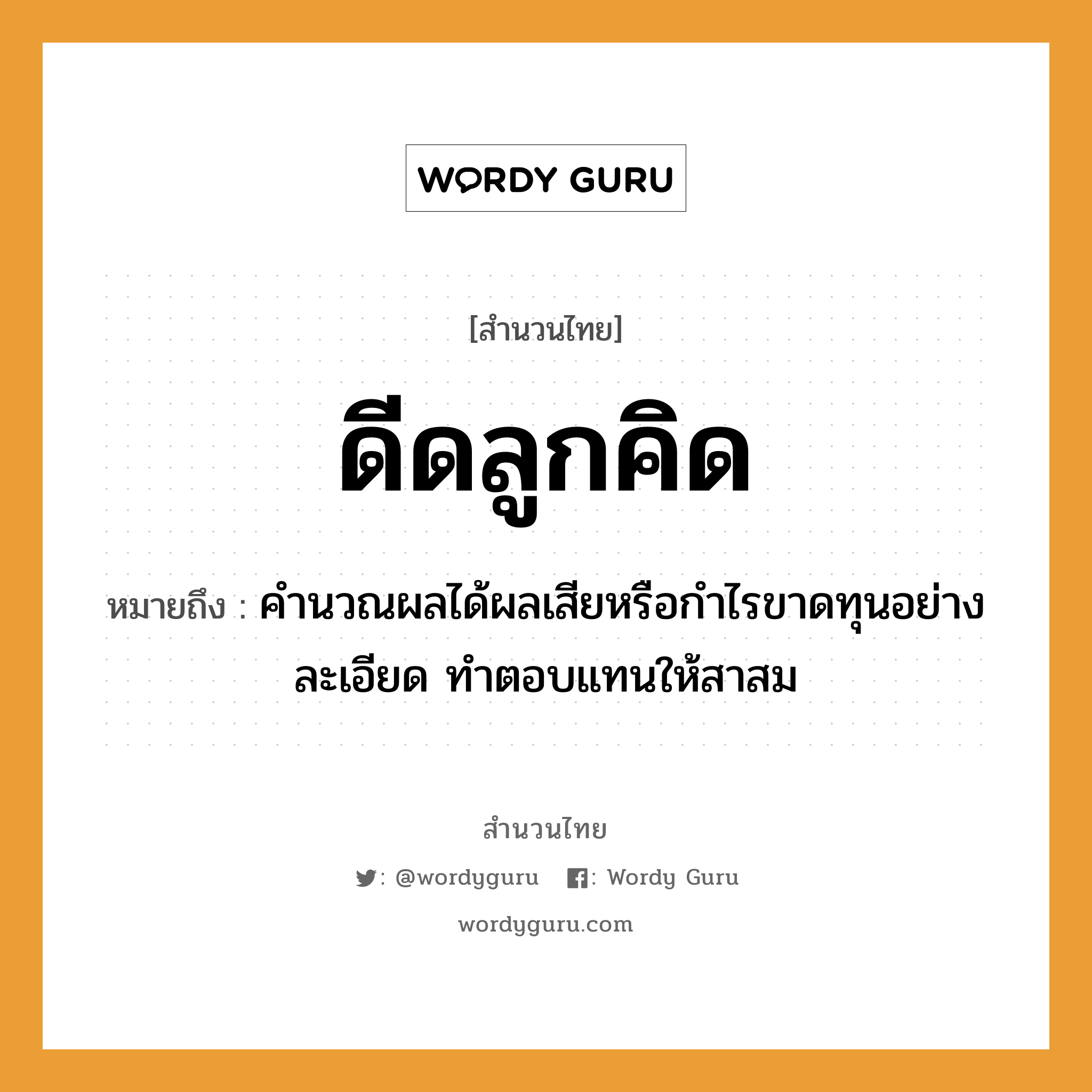 สำนวนไทย: ดีดลูกคิด หมายถึง?, หมายถึง คำนวณผลได้ผลเสียหรือกําไรขาดทุนอย่างละเอียด ทําตอบแทนให้สาสม