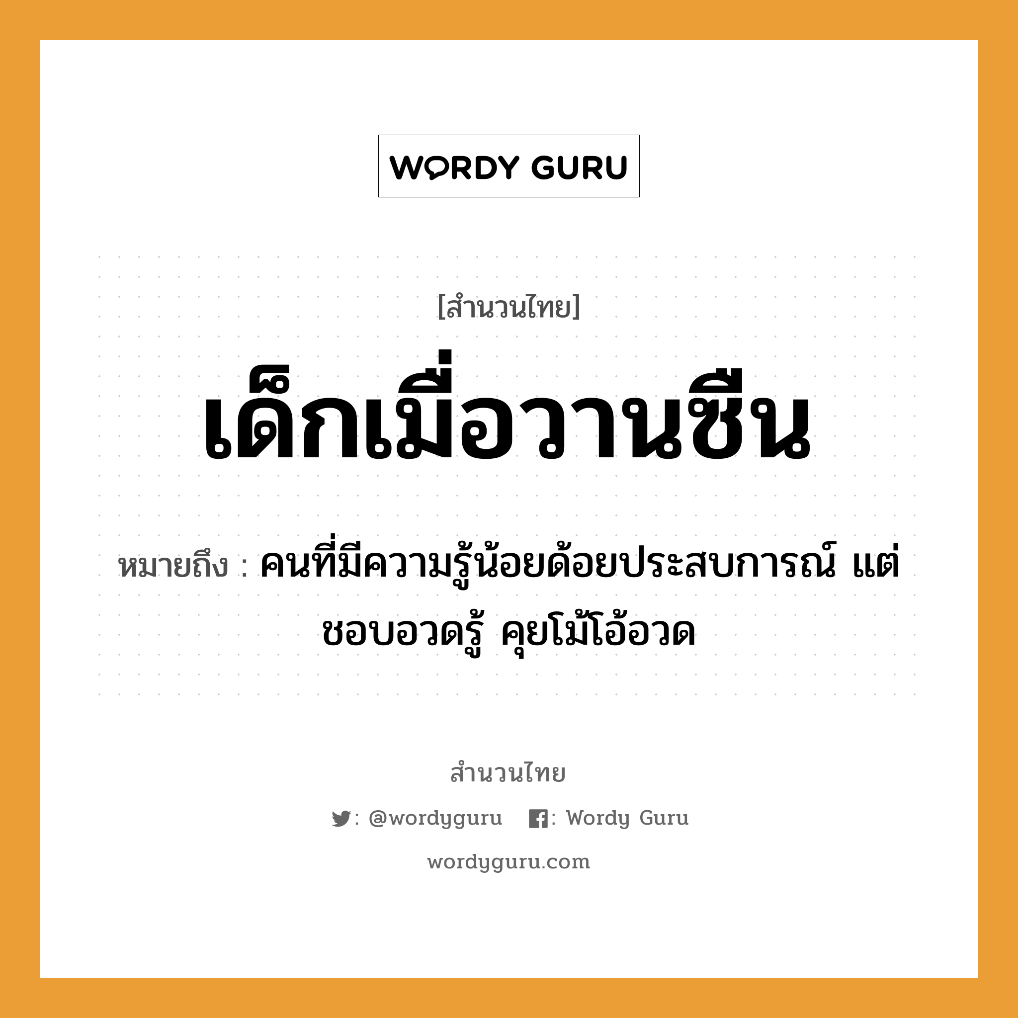 เด็กเมื่อวานซืน ความหมายคือ?, คำพังเพย เด็กเมื่อวานซืน หมายถึง คนที่มีความรู้น้อยด้อยประสบการณ์ แต่ชอบอวดรู้ คุยโม้โอ้อวด คำนาม คน