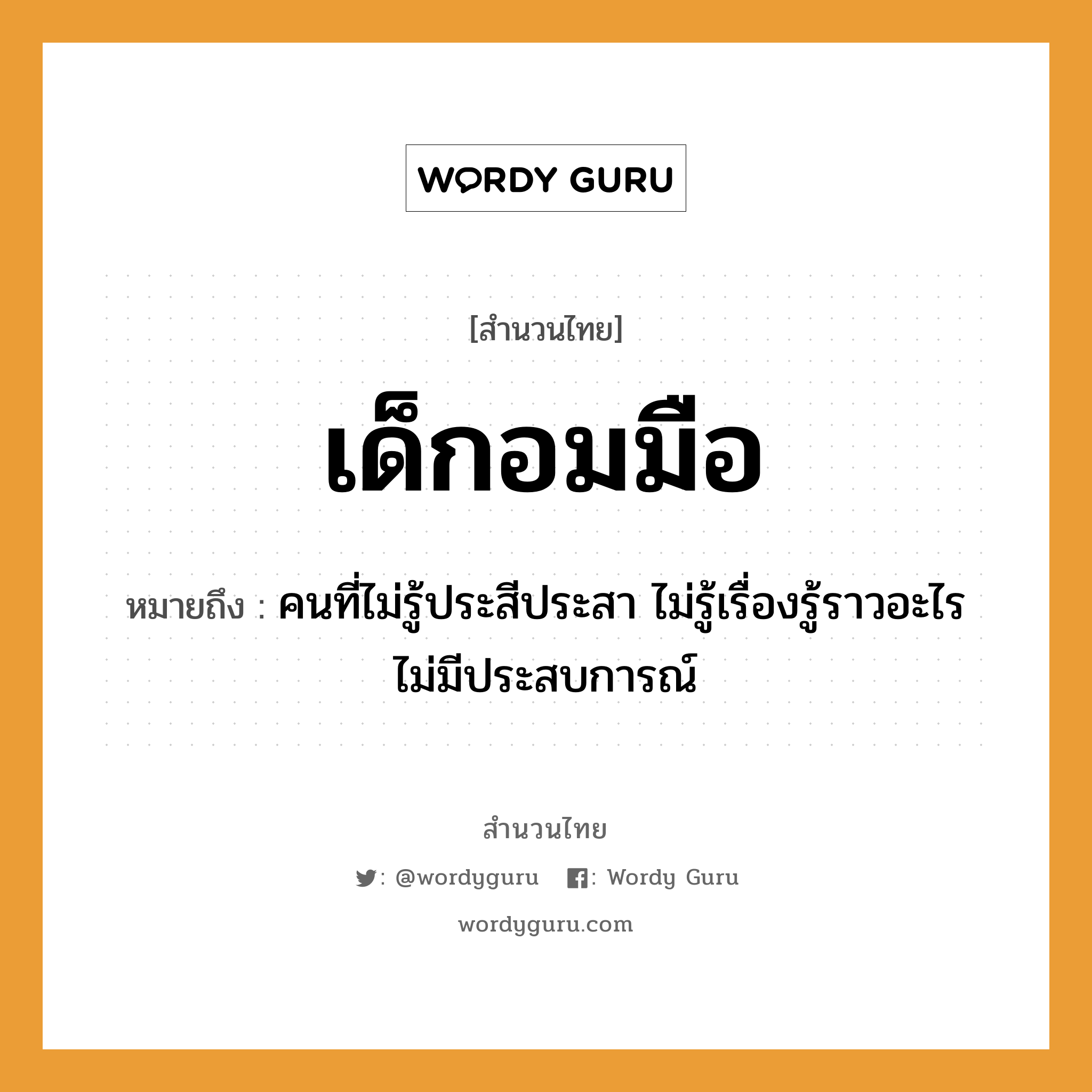 สำนวนไทย: เด็กอมมือ หมายถึง?, สํานวนไทย เด็กอมมือ หมายถึง คนที่ไม่รู้ประสีประสา ไม่รู้เรื่องรู้ราวอะไร ไม่มีประสบการณ์ คำนาม คน