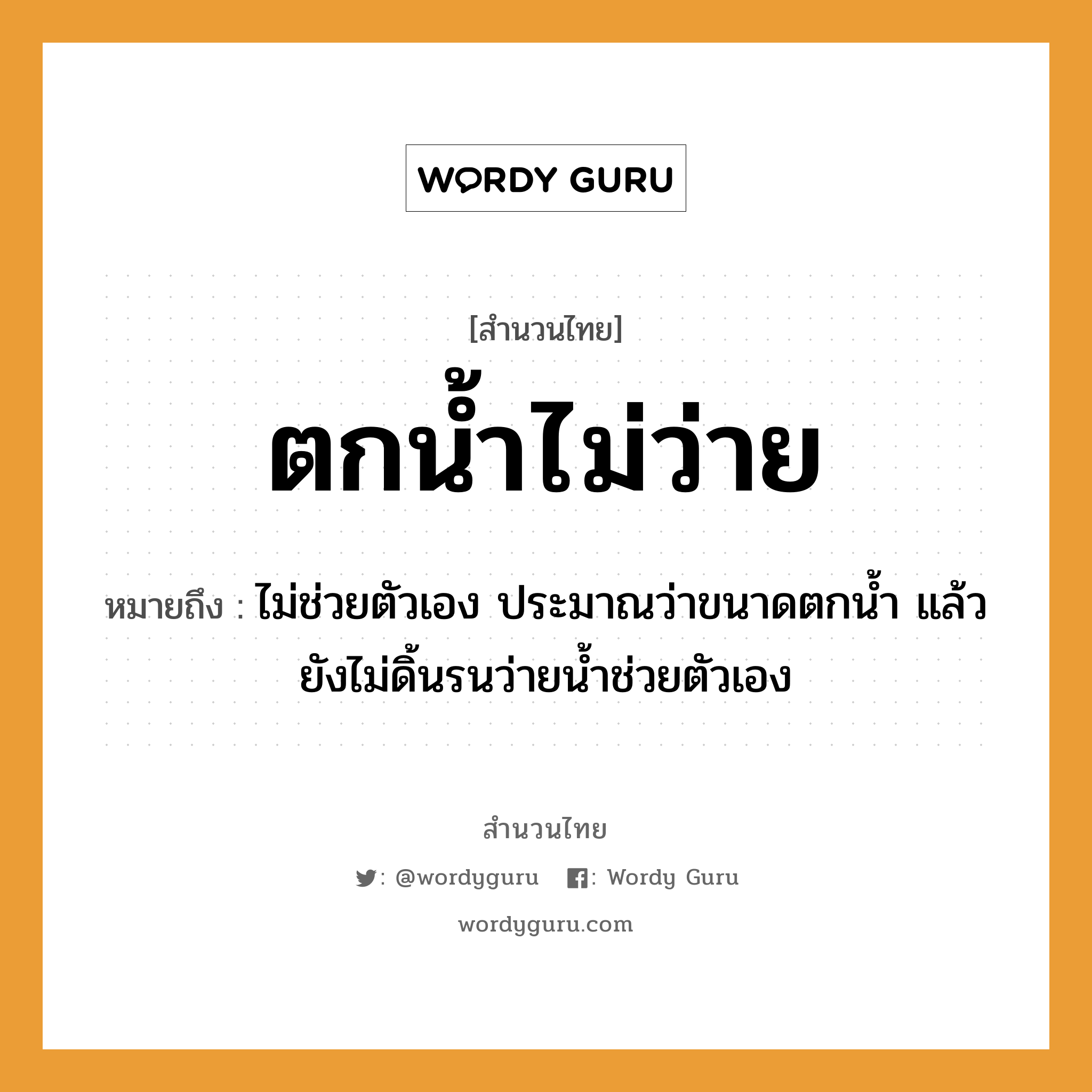 สำนวนไทย: ตกน้ำไม่ว่าย หมายถึง?, หมายถึง ไม่ช่วยตัวเอง ประมาณว่าขนาดตกน้ำ แล้วยังไม่ดิ้นรนว่ายน้ำช่วยตัวเอง