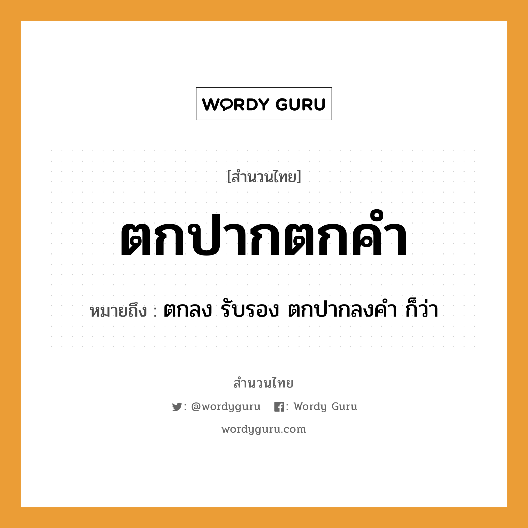 สำนวนไทย: ตกปากตกคำ หมายถึง?, สํานวนไทย ตกปากตกคำ หมายถึง ตกลง รับรอง ตกปากลงคำ ก็ว่า อวัยวะ ปาก