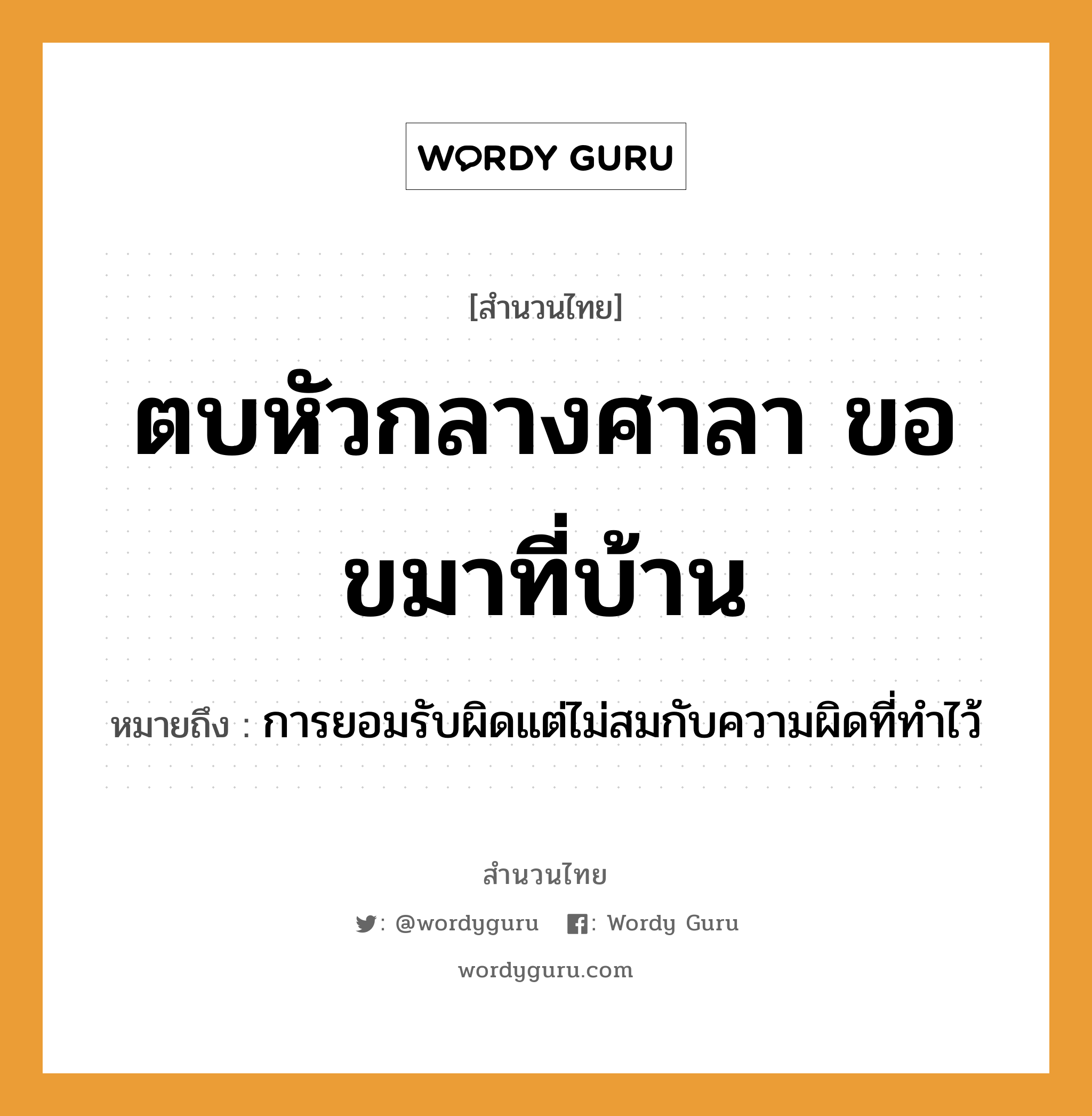 สำนวนไทย: ตบหัวกลางศาลา ขอขมาที่บ้าน หมายถึง?, สํานวนไทย ตบหัวกลางศาลา ขอขมาที่บ้าน หมายถึง การยอมรับผิดแต่ไม่สมกับความผิดที่ทำไว้