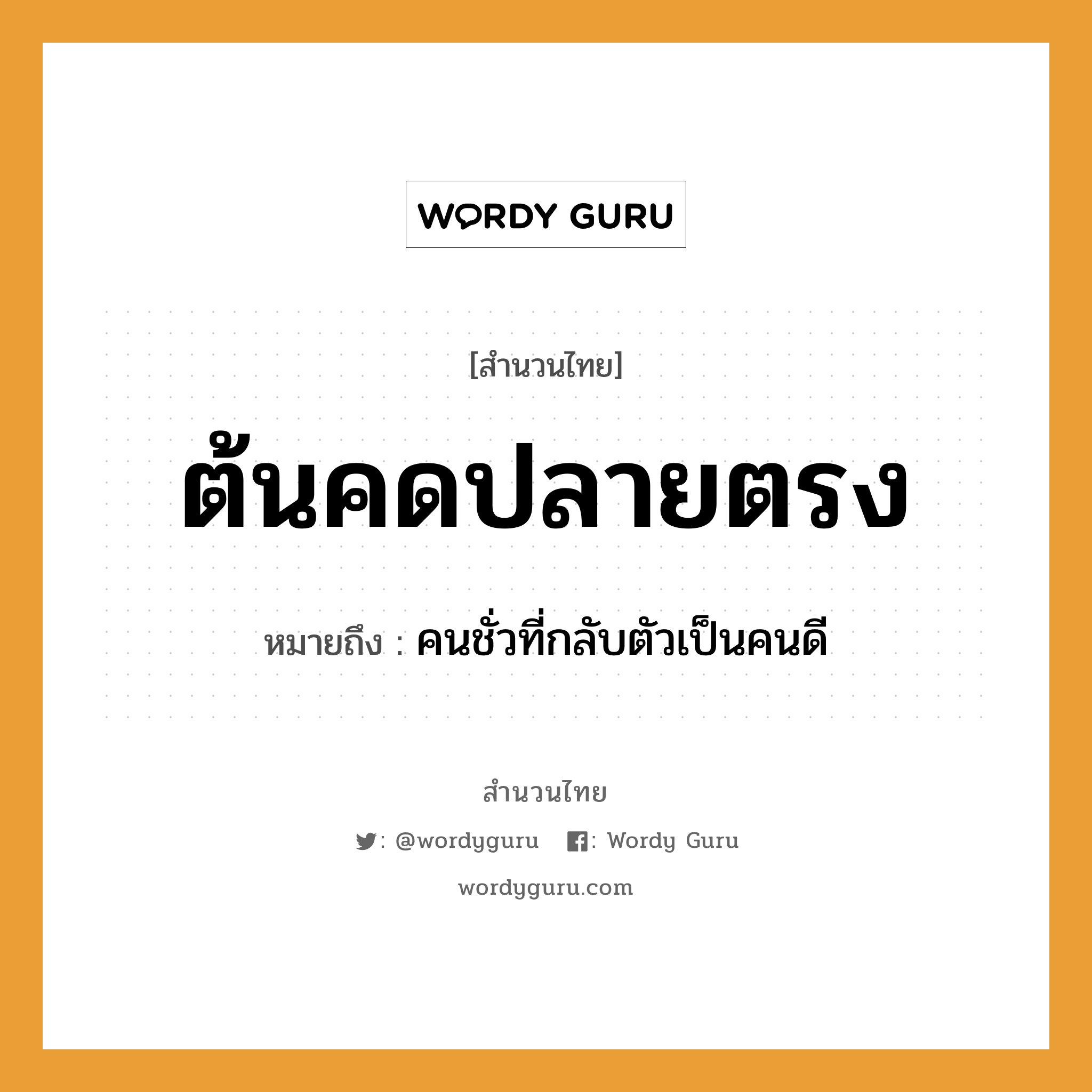 ต้นคดปลายตรง ความหมายคือ?, คำพังเพย ต้นคดปลายตรง หมายถึง คนชั่วที่กลับตัวเป็นคนดี