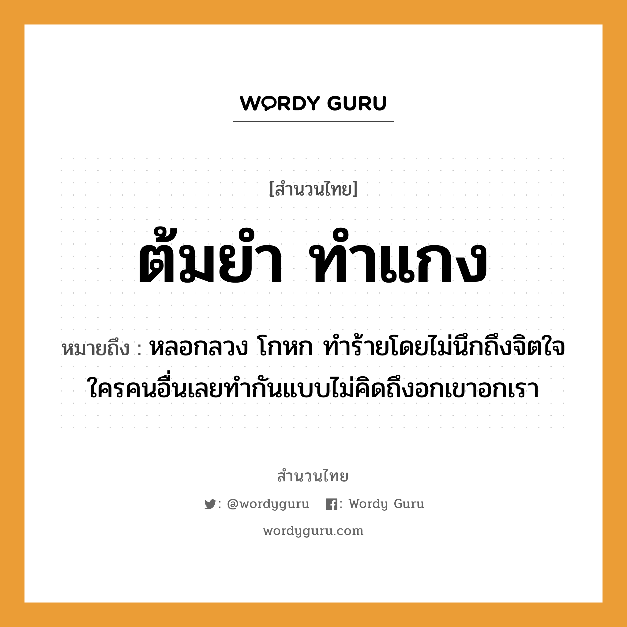 สำนวนไทย: ต้มยำ ทำแกง หมายถึง?, สํานวนไทย ต้มยำ ทำแกง หมายถึง หลอกลวง โกหก ทำร้ายโดยไม่นึกถึงจิตใจใครคนอื่นเลยทำกันแบบไม่คิดถึงอกเขาอกเรา