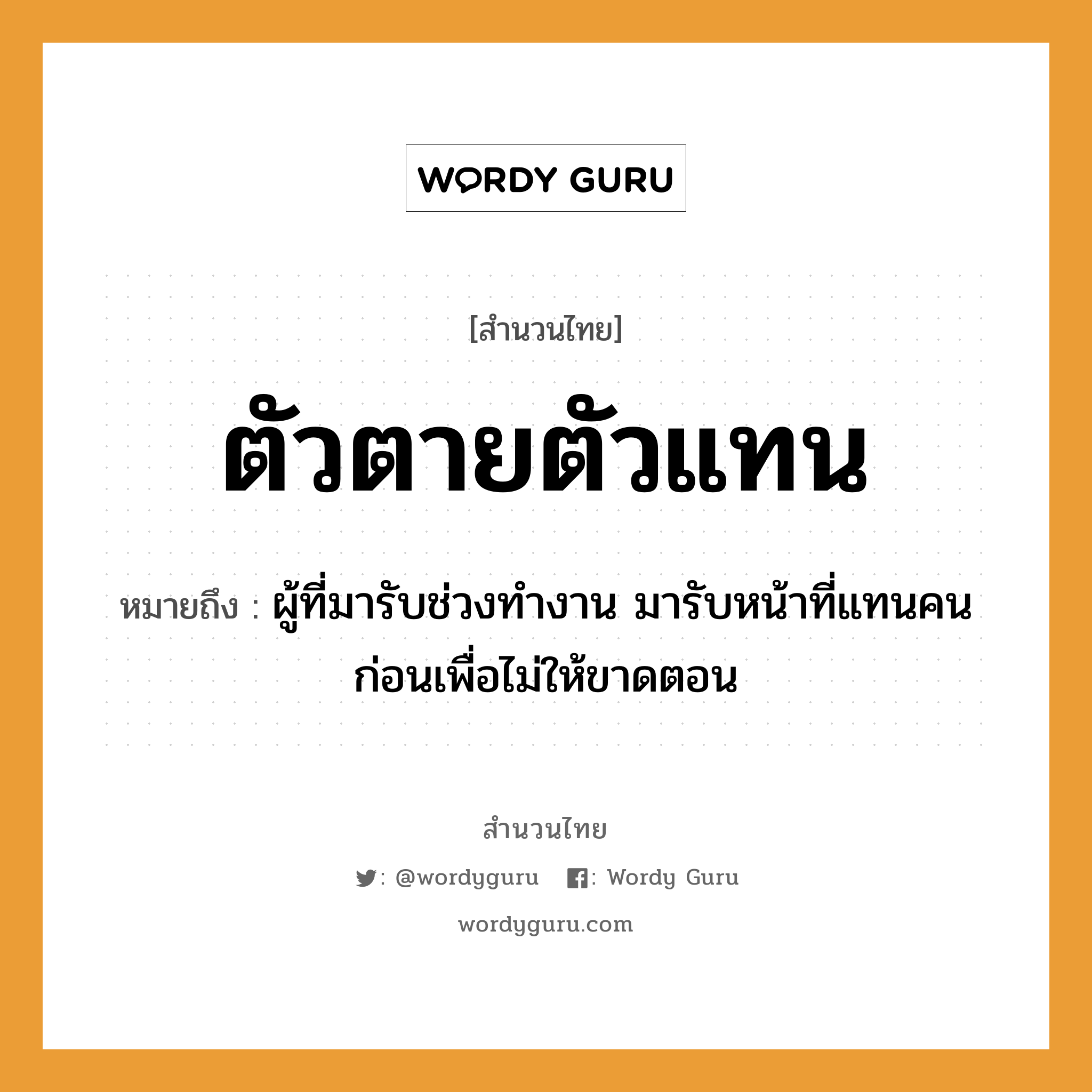 สำนวนไทย: ตัวตายตัวแทน หมายถึง?, สํานวนไทย ตัวตายตัวแทน หมายถึง ผู้ที่มารับช่วงทำงาน มารับหน้าที่แทนคนก่อนเพื่อไม่ให้ขาดตอน คำนาม คน