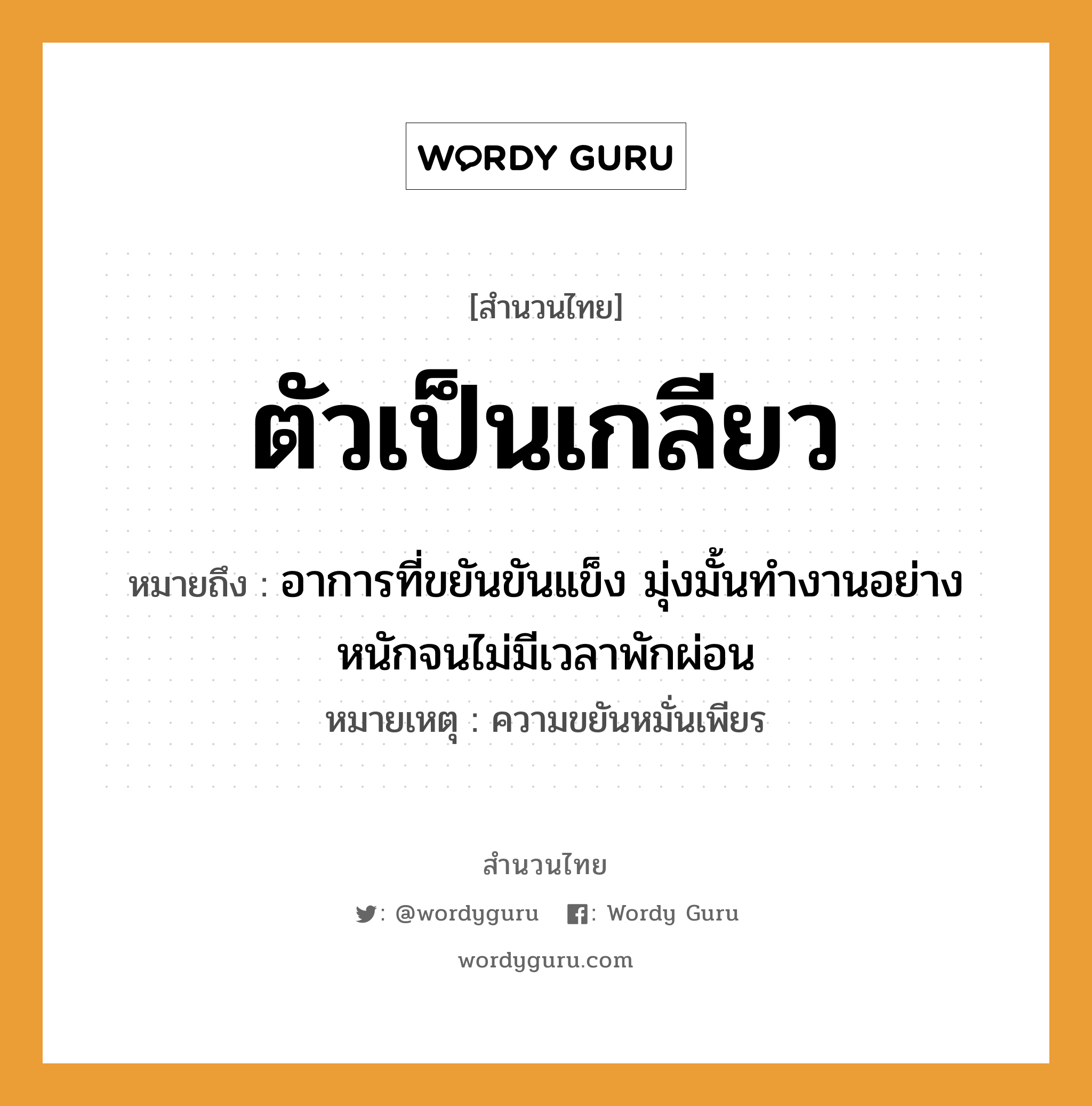 สำนวนไทย: ตัวเป็นเกลียว หมายถึง?, หมายถึง อาการที่ขยันขันแข็ง มุ่งมั้นทำงานอย่างหนักจนไม่มีเวลาพักผ่อน หมายเหตุ ความขยันหมั่นเพียร หมวด ความขยันหมั่นเพียร