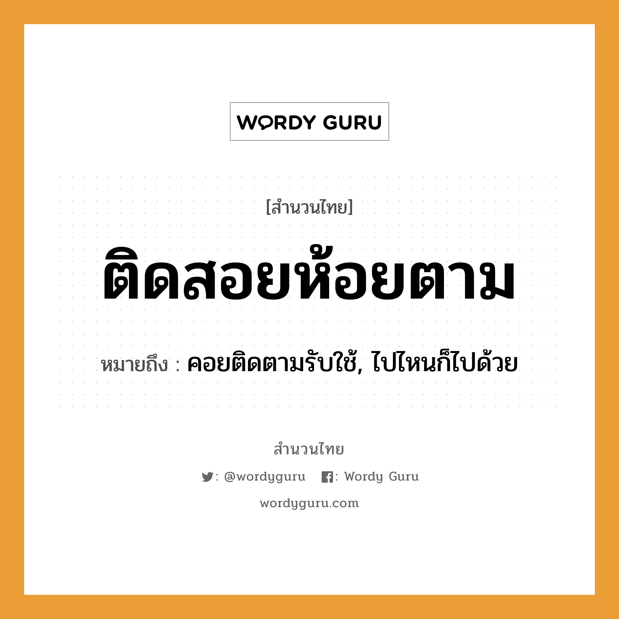 สำนวนไทย: ติดสอยห้อยตาม หมายถึง?, หมายถึง คอยติดตามรับใช้, ไปไหนก็ไปด้วย