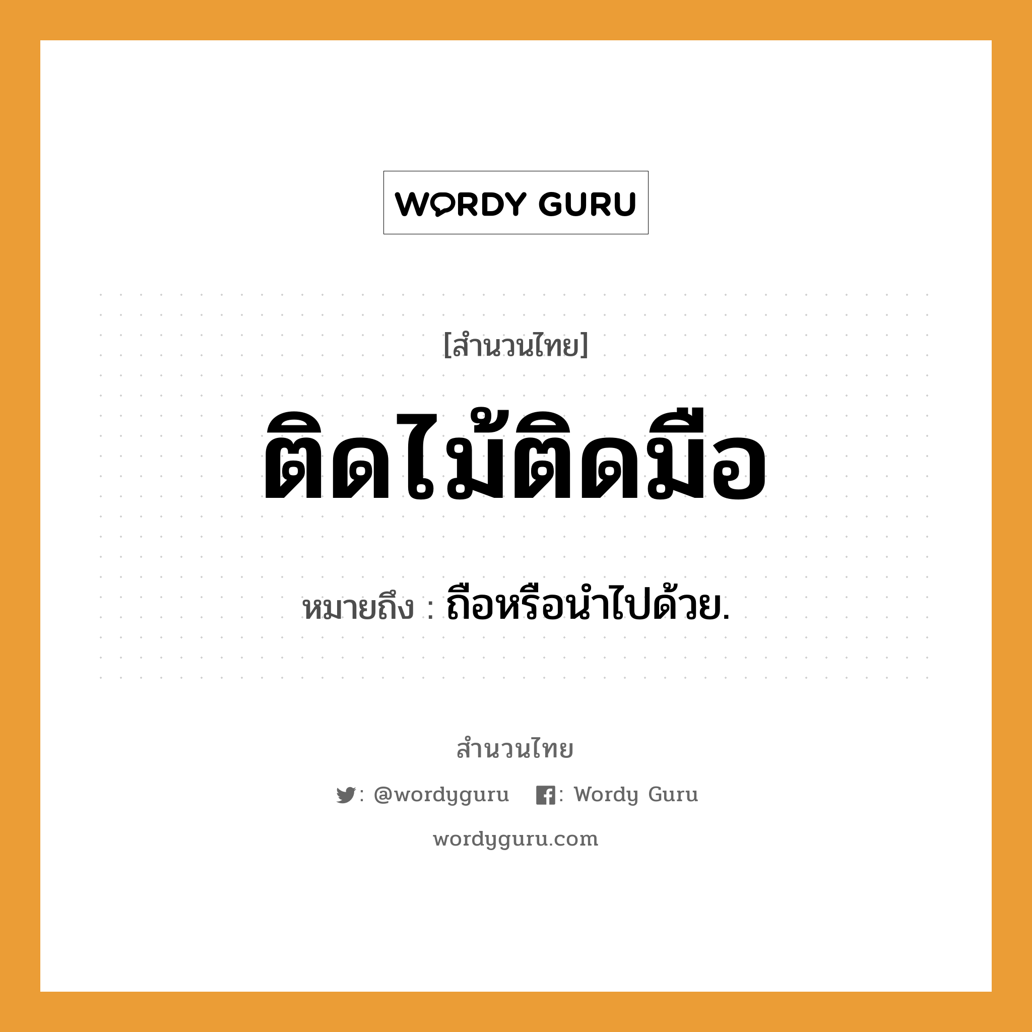 สำนวนไทย: ติดไม้ติดมือ หมายถึง?, สํานวนไทย ติดไม้ติดมือ หมายถึง ถือหรือนําไปด้วย.