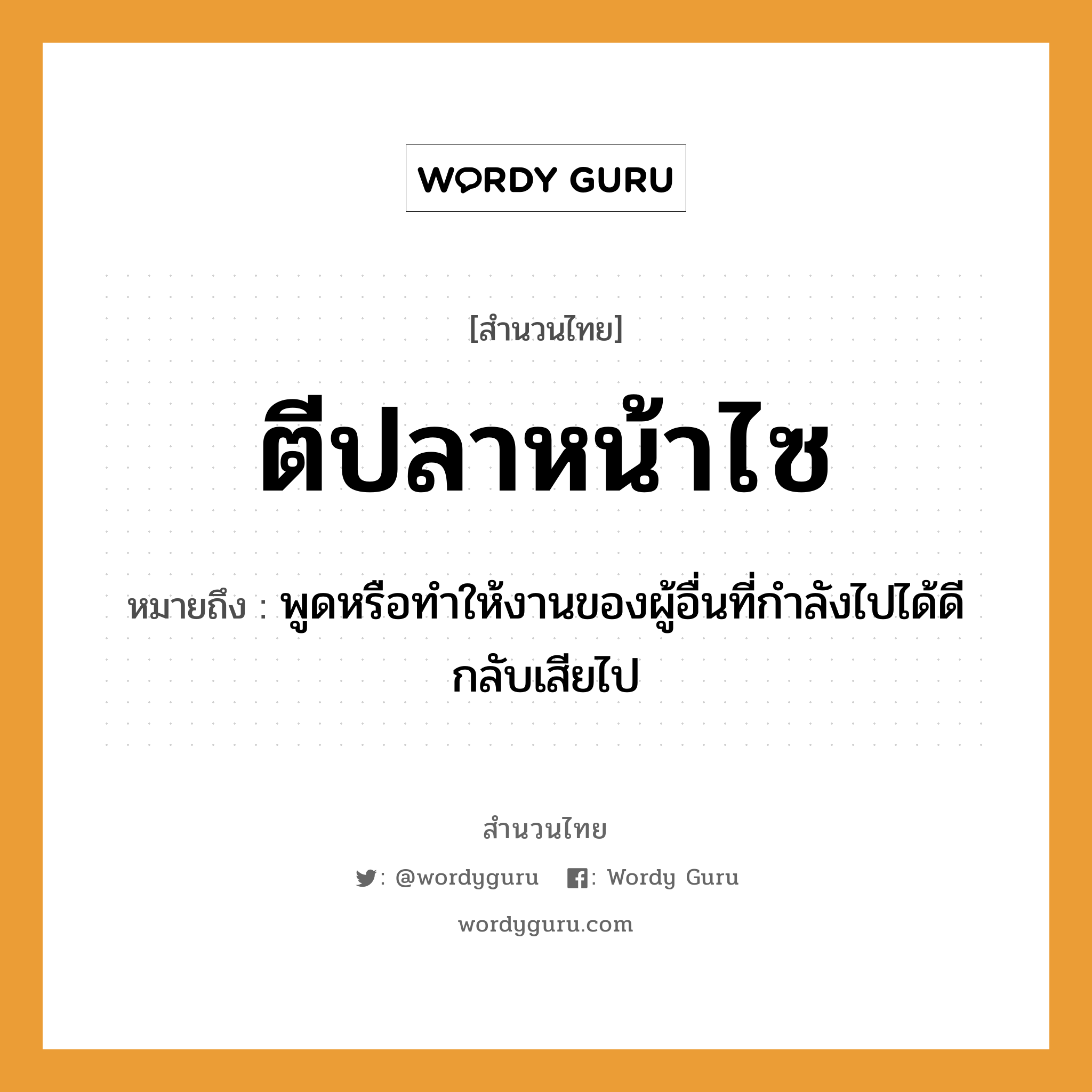 สำนวนไทย: ตีปลาหน้าไซ หมายถึง?, หมายถึง พูดหรือทำให้งานของผู้อื่นที่กำลังไปได้ดีกลับเสียไป