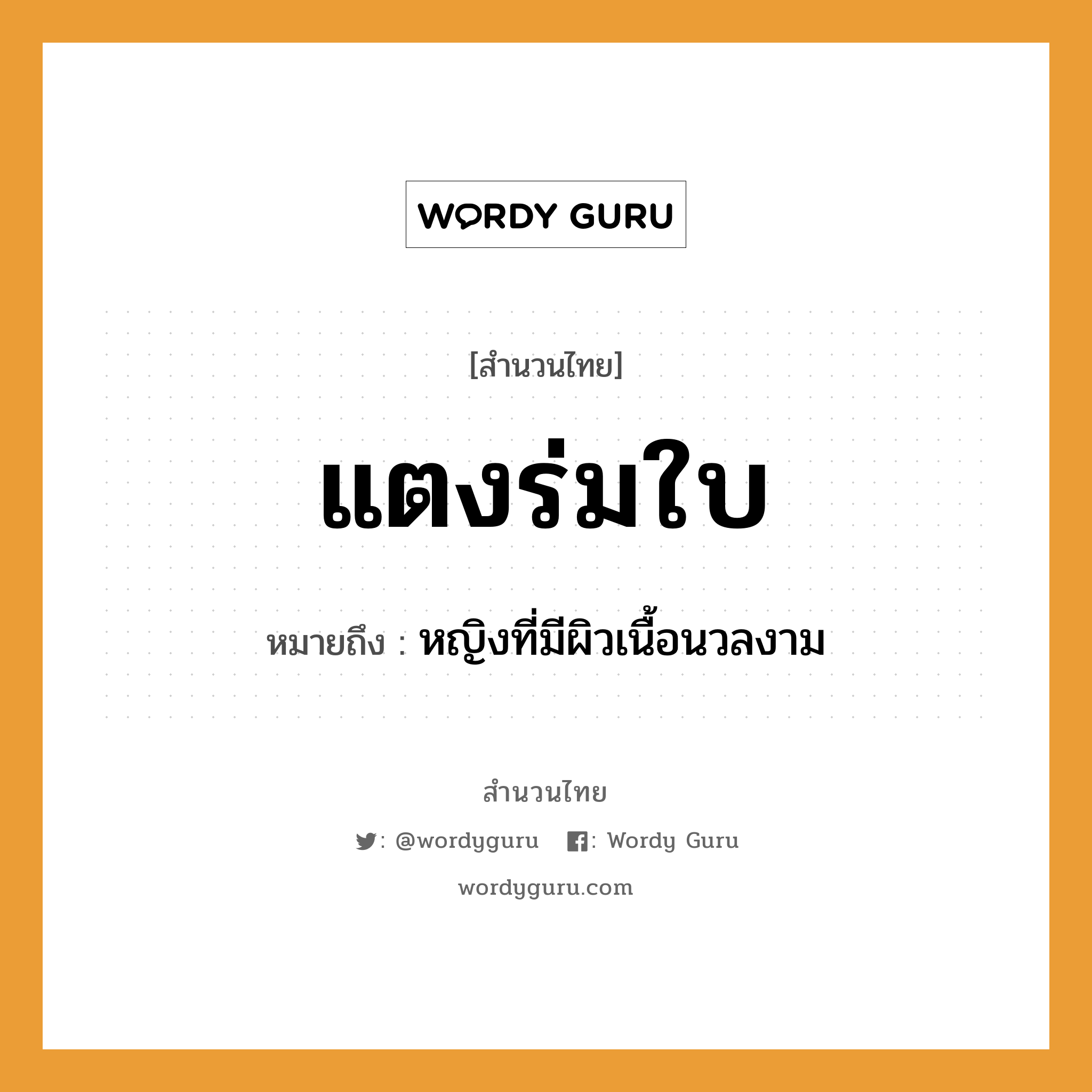 แตงร่มใบ ความหมายคือ?, คำพังเพย แตงร่มใบ หมายถึง หญิงที่มีผิวเนื้อนวลงาม คำนาม หญิง อวัยวะ เนื้อ