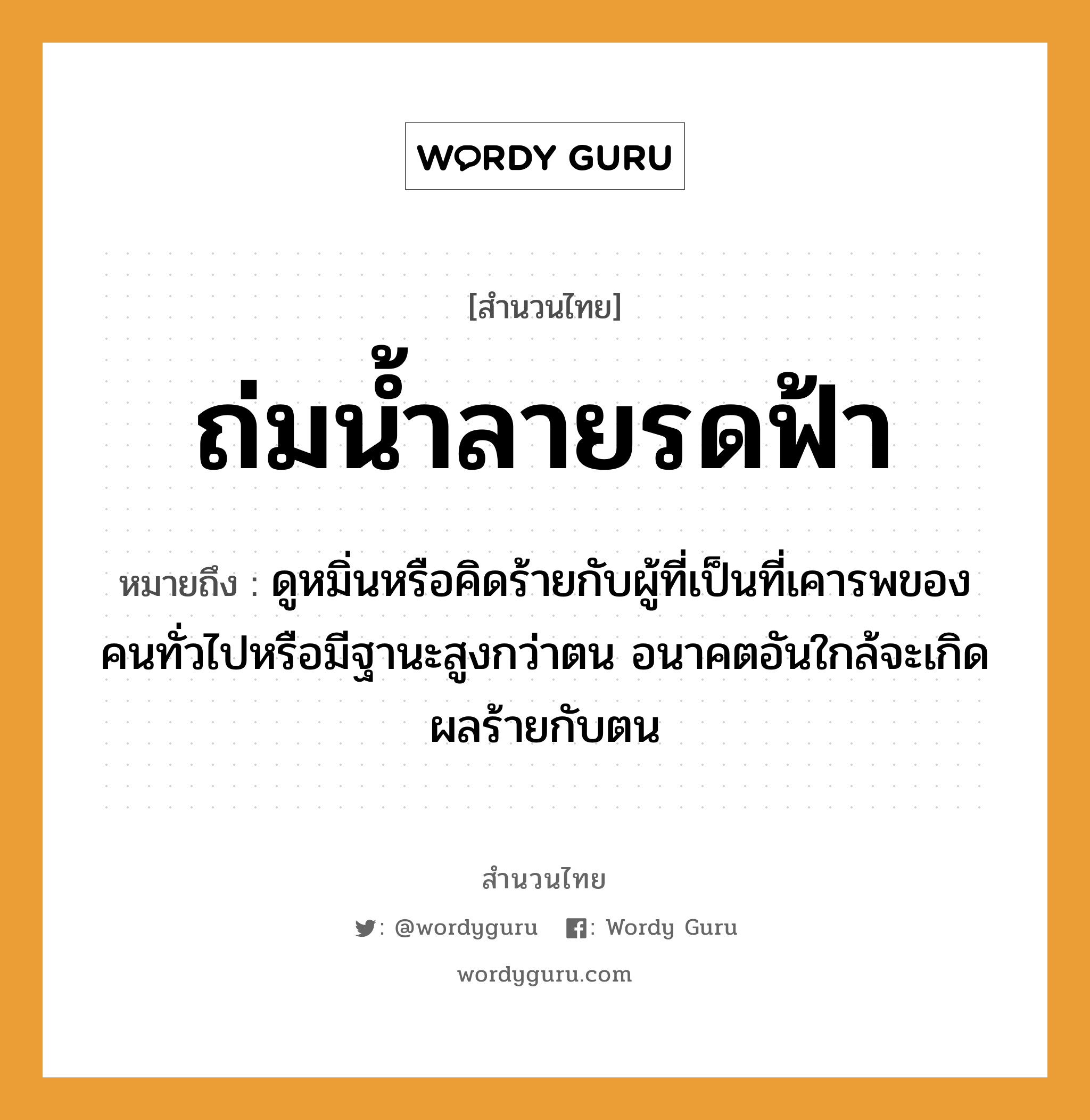 ถ่มน้ำลายรดฟ้า ความหมายคือ?, คำพังเพย ถ่มน้ำลายรดฟ้า หมายถึง ดูหมิ่นหรือคิดร้ายกับผู้ที่เป็นที่เคารพของคนทั่วไปหรือมีฐานะสูงกว่าตน อนาคตอันใกล้จะเกิดผลร้ายกับตน คำนาม คน