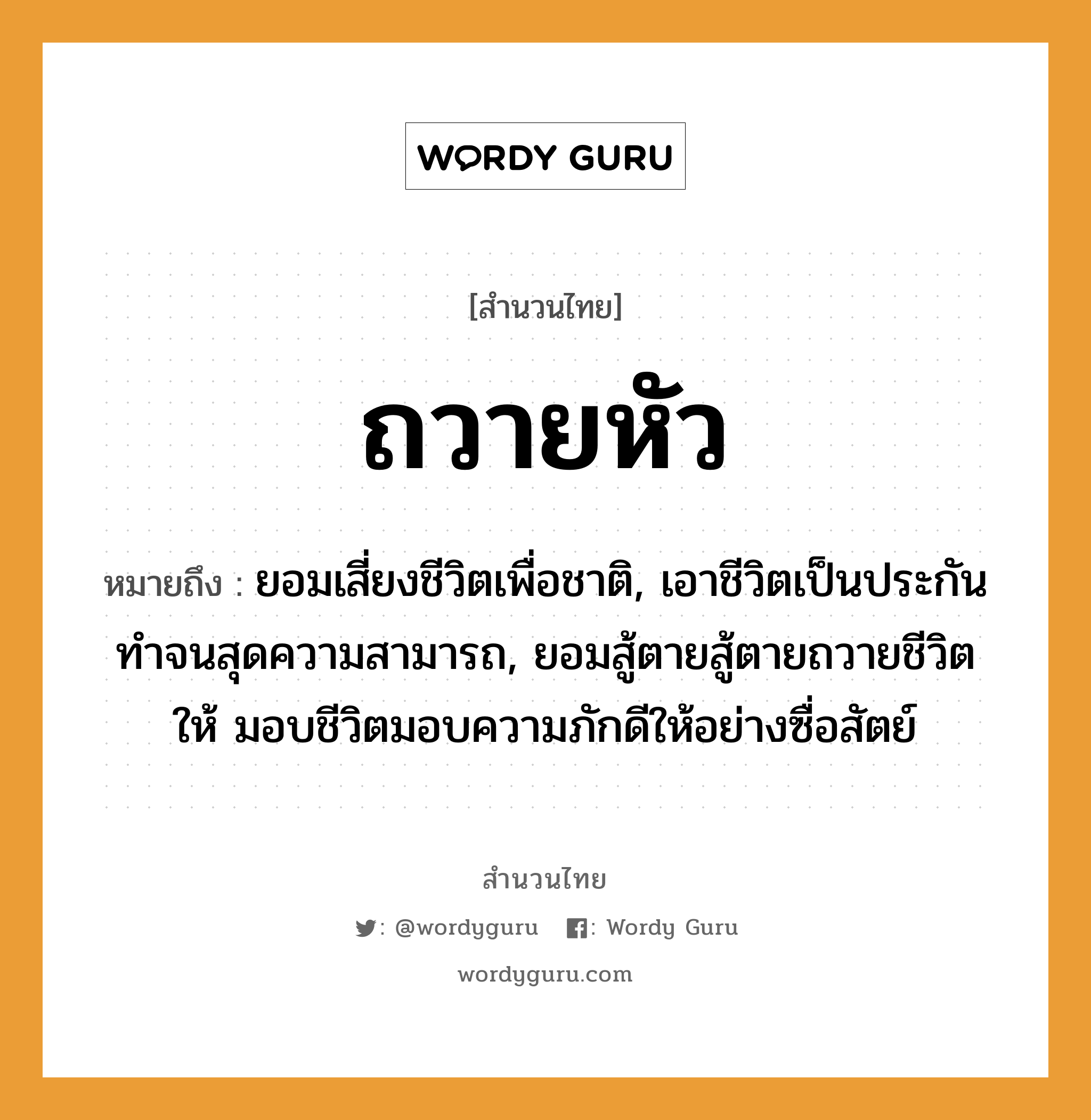 สำนวนไทย: ถวายหัว หมายถึง?, หมายถึง ยอมเสี่ยงชีวิตเพื่อชาติ, เอาชีวิตเป็นประกัน ทำจนสุดความสามารถ, ยอมสู้ตายสู้ตายถวายชีวิตให้ มอบชีวิตมอบความภักดีให้อย่างซื่อสัตย์