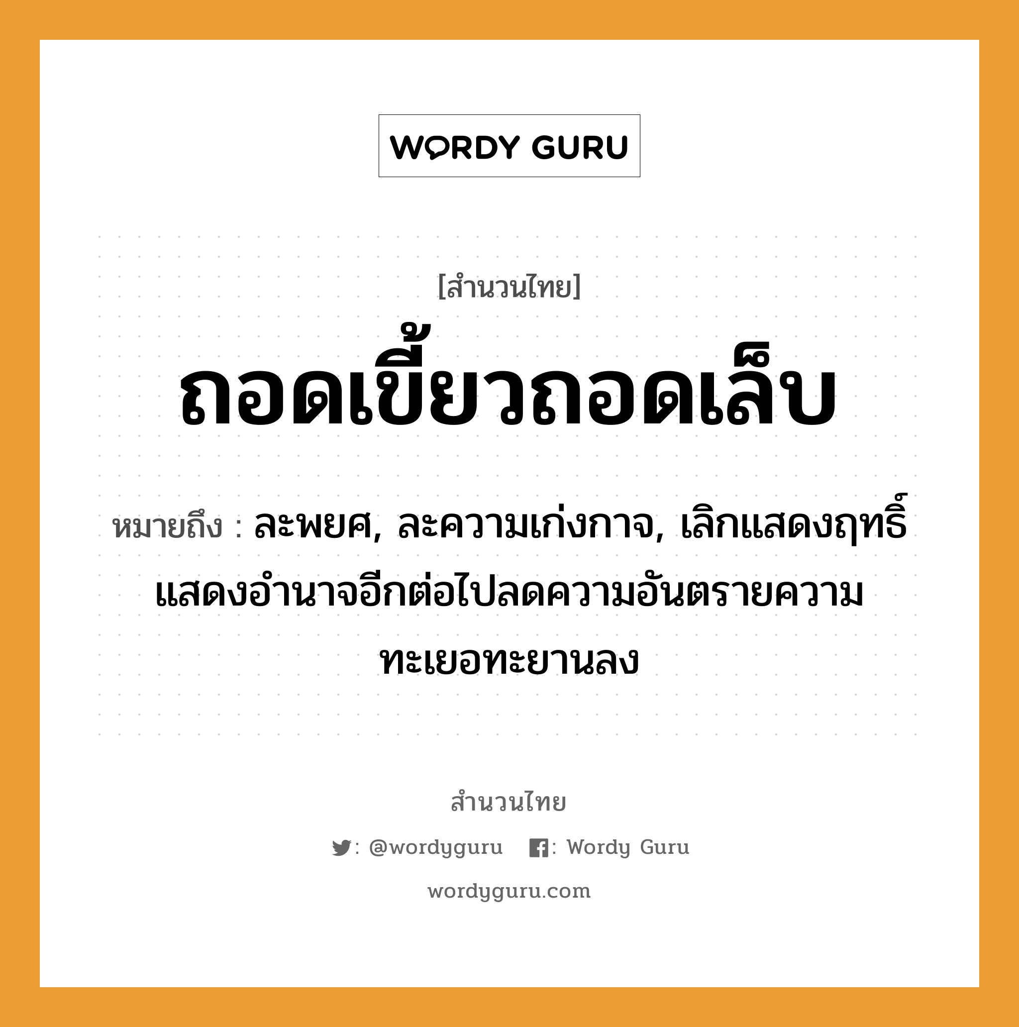 ถอดเขี้ยวถอดเล็บ ความหมายคืออะไร ใช้ยังไง, สํานวนสุภาษิต ถอดเขี้ยวถอดเล็บ หมายถึง ละพยศ, ละความเก่งกาจ, เลิกแสดงฤทธิ์แสดงอำนาจอีกต่อไปลดความอันตรายความทะเยอทะยานลง