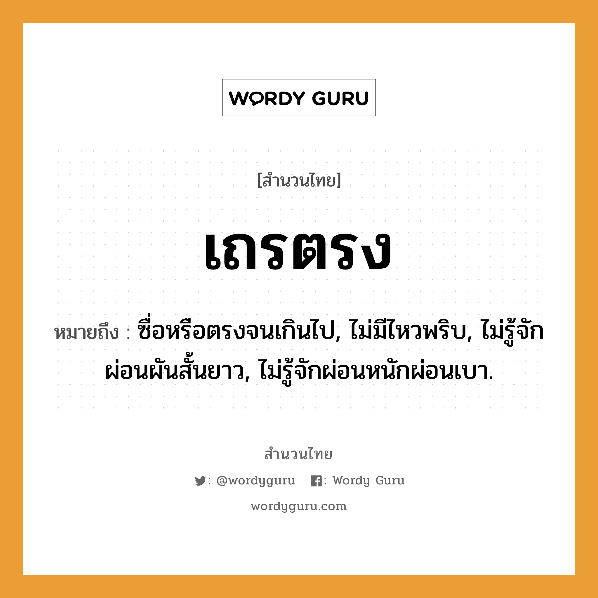 สำนวนไทย: เถรตรง หมายถึง?, หมายถึง ซื่อหรือตรงจนเกินไป, ไม่มีไหวพริบ, ไม่รู้จักผ่อนผันสั้นยาว, ไม่รู้จักผ่อนหนักผ่อนเบา.