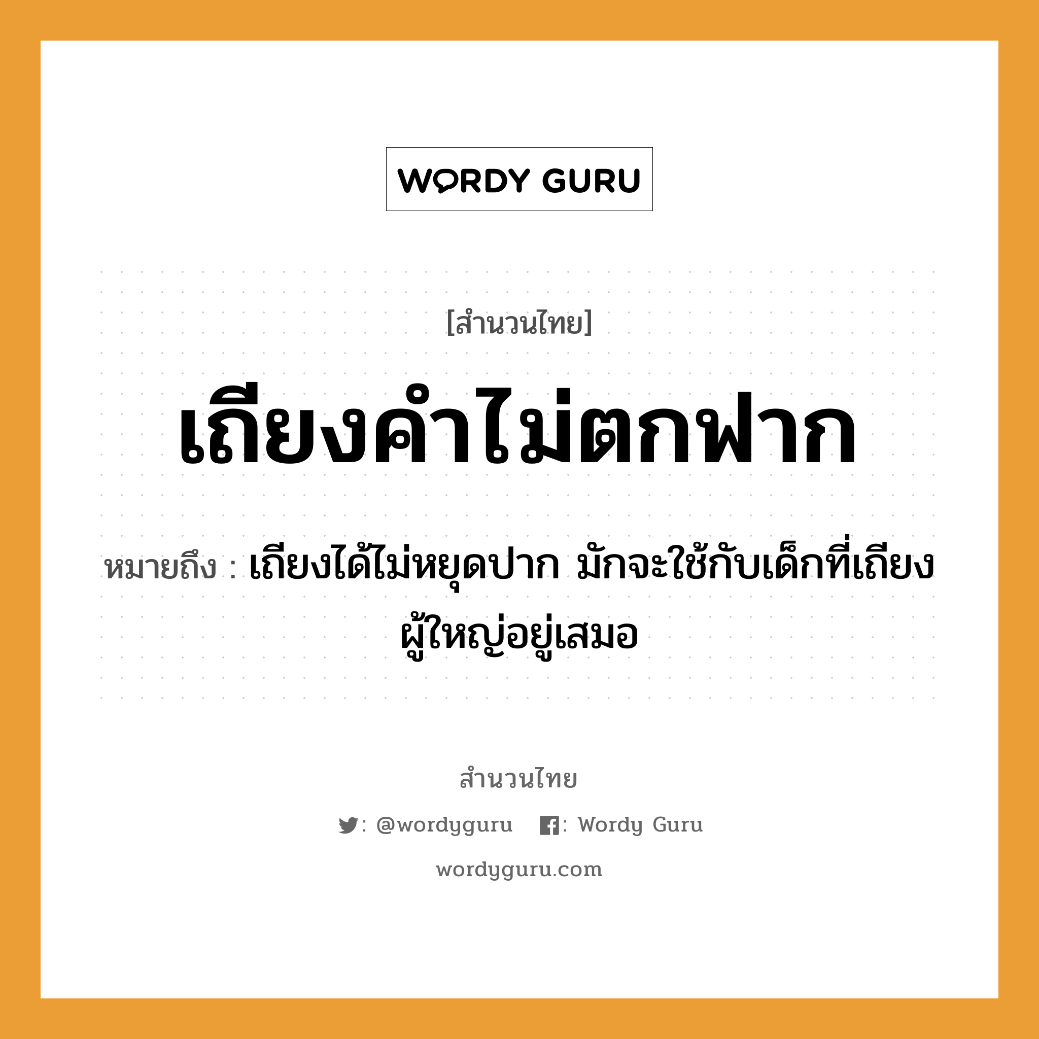 สำนวนไทย: เถียงคำไม่ตกฟาก หมายถึง?, สํานวนไทย เถียงคำไม่ตกฟาก หมายถึง เถียงได้ไม่หยุดปาก มักจะใช้กับเด็กที่เถียงผู้ใหญ่อยู่เสมอ อวัยวะ ปาก