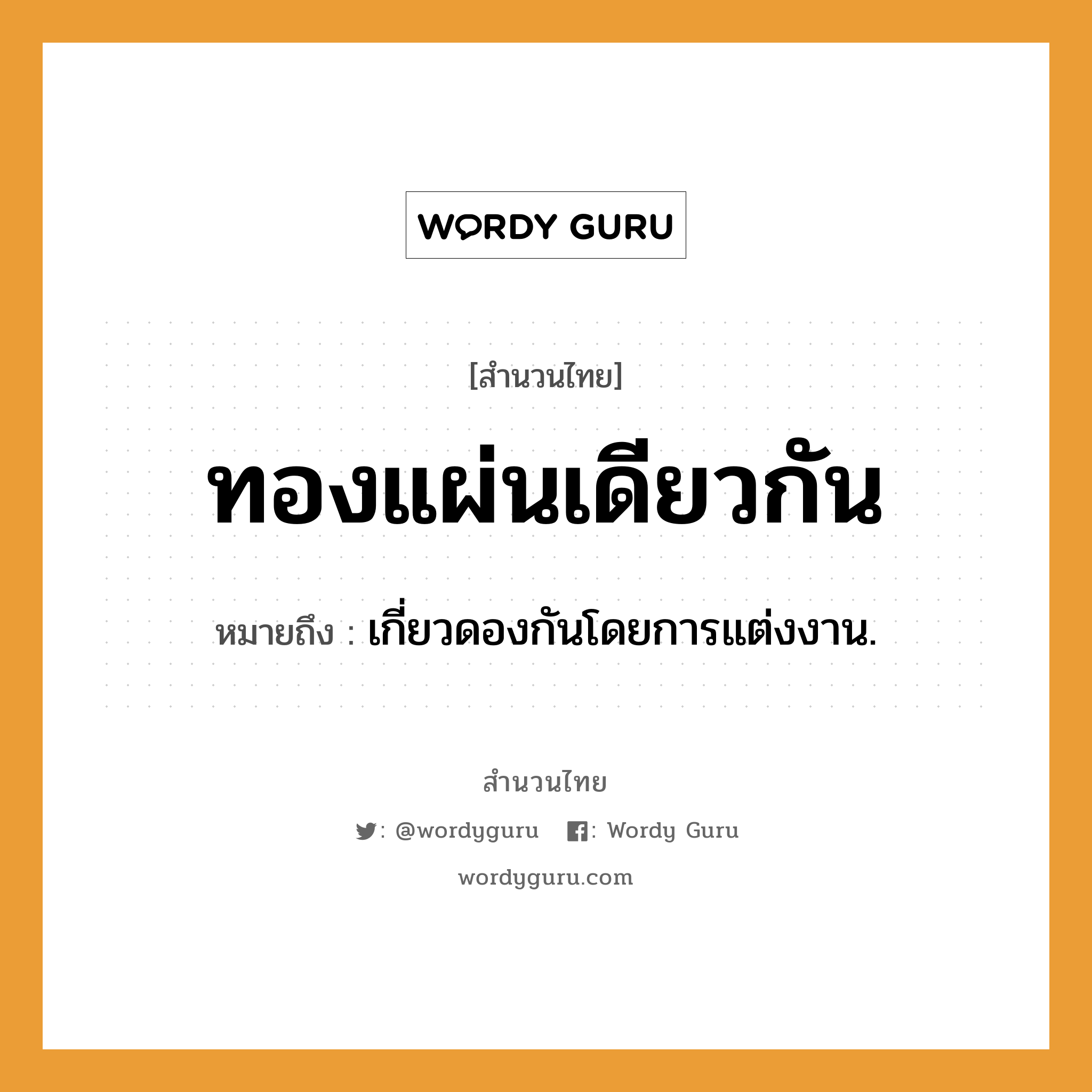 สำนวนไทย: ทองแผ่นเดียวกัน หมายถึง?, สํานวนไทย ทองแผ่นเดียวกัน หมายถึง เกี่ยวดองกันโดยการแต่งงาน.