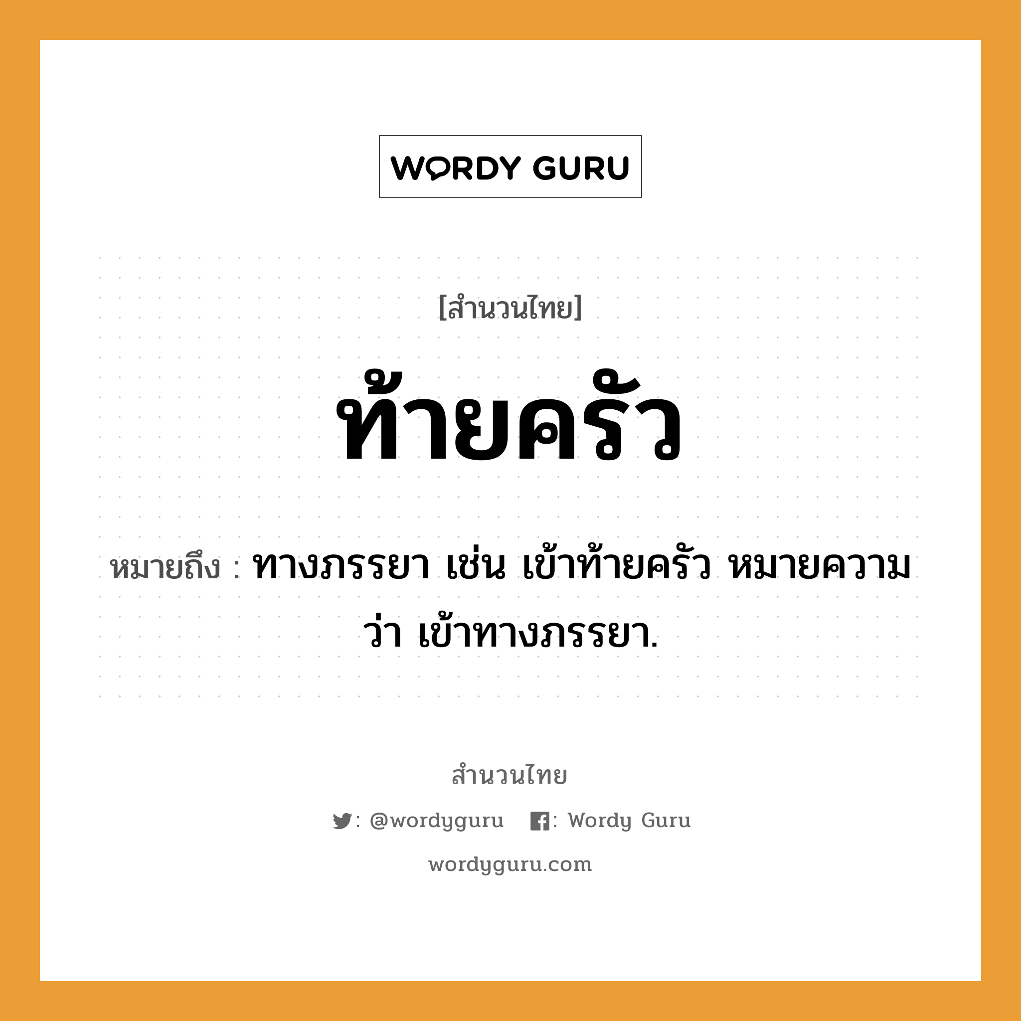 สำนวนไทย: ท้ายครัว หมายถึง?, สํานวนไทย ท้ายครัว หมายถึง ทางภรรยา เช่น เข้าท้ายครัว หมายความว่า เข้าทางภรรยา.