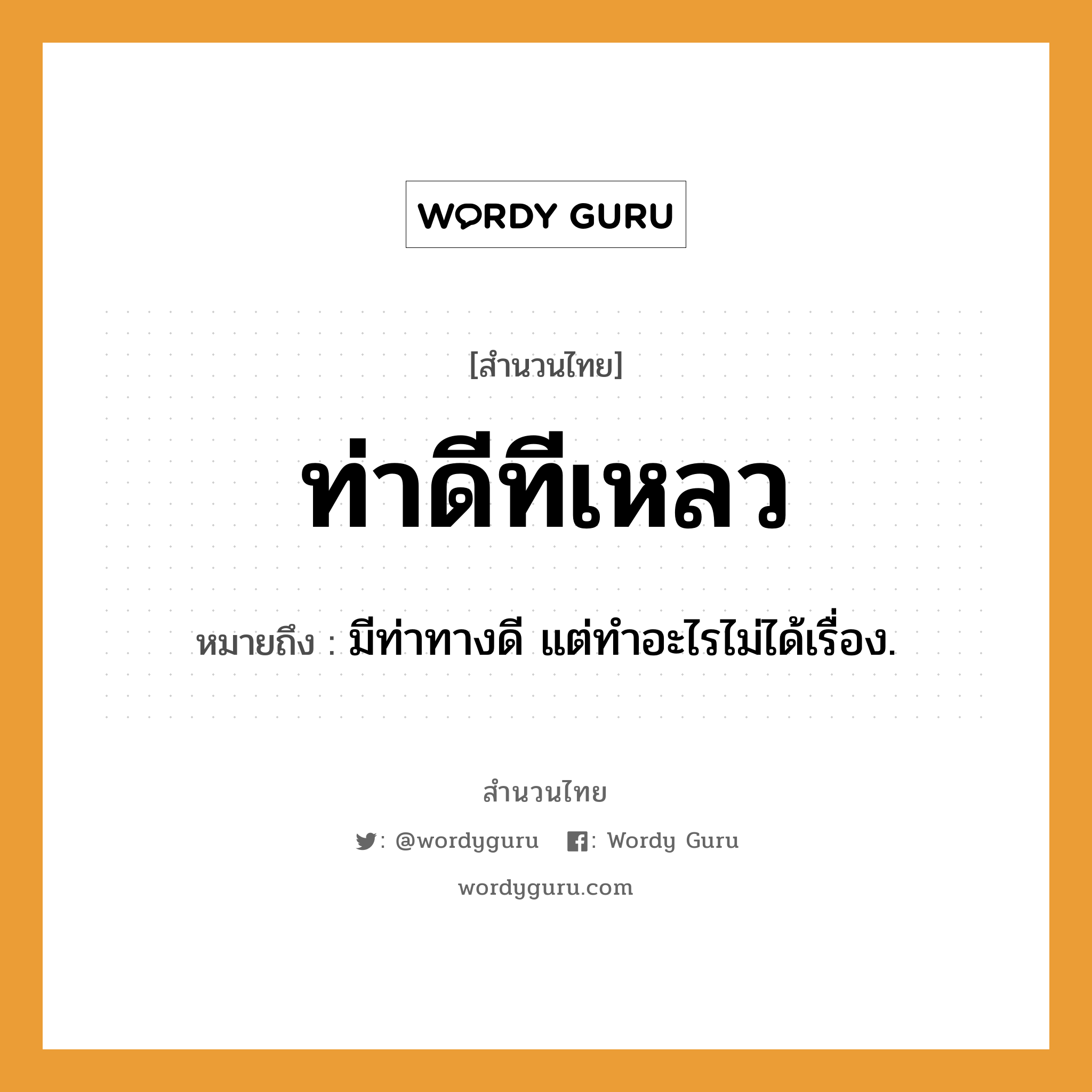 คำสุภาษิต: ท่าดีทีเหลว หมายถึง?, หมายถึง มีท่าทางดี แต่ทําอะไรไม่ได้เรื่อง.