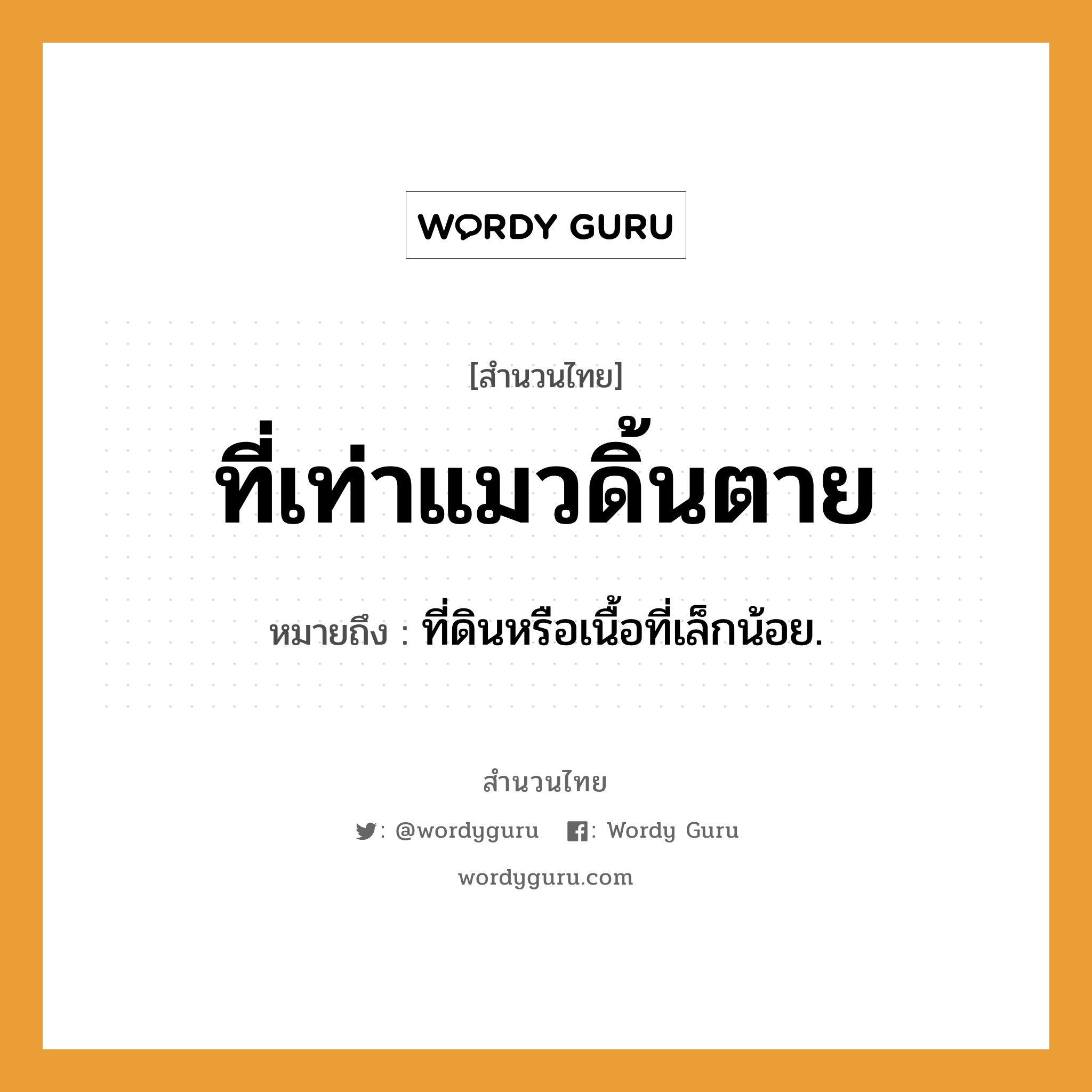 สำนวนไทย: ที่เท่าแมวดิ้นตาย หมายถึง?, สํานวนไทย ที่เท่าแมวดิ้นตาย หมายถึง ที่ดินหรือเนื้อที่เล็กน้อย.