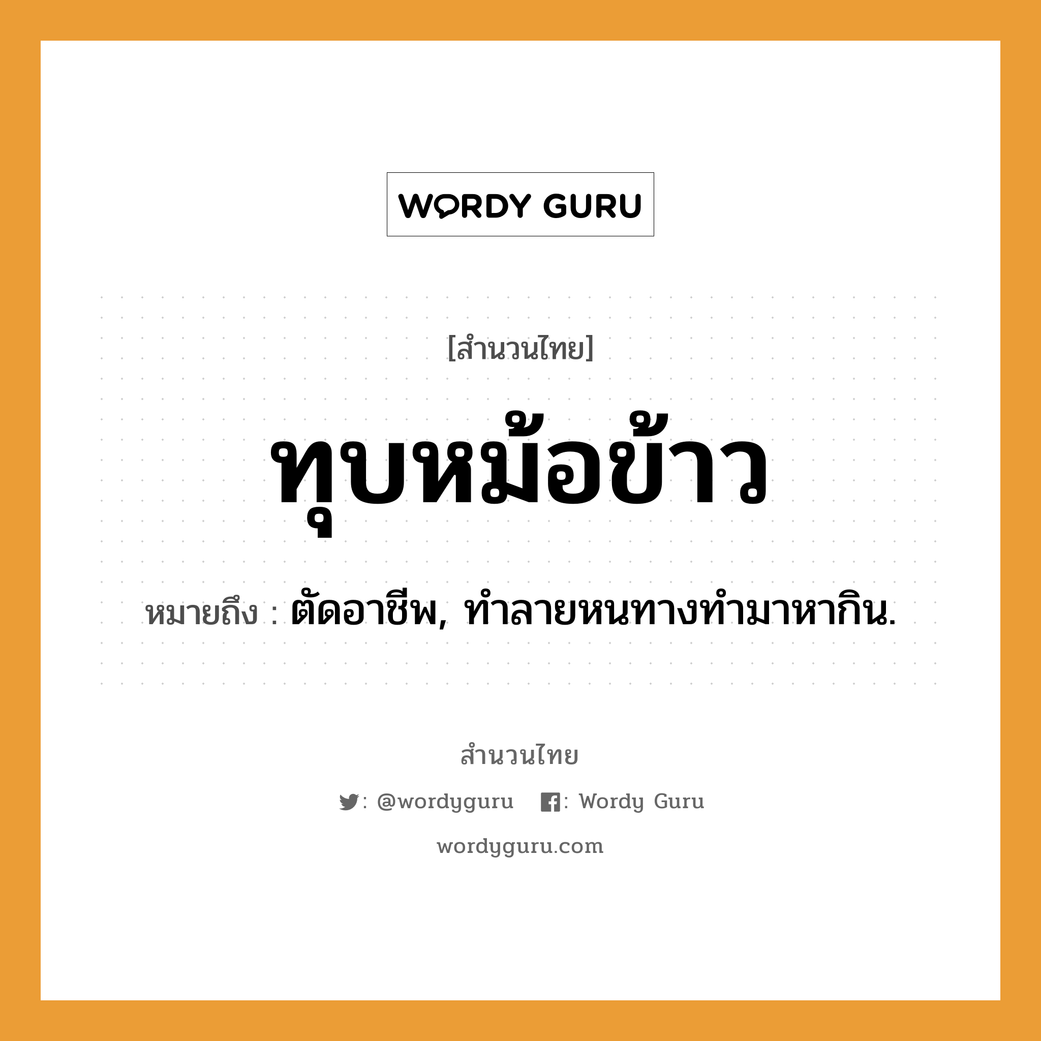 สำนวนไทย: ทุบหม้อข้าว หมายถึง?, หมายถึง ตัดอาชีพ, ทําลายหนทางทำมาหากิน.