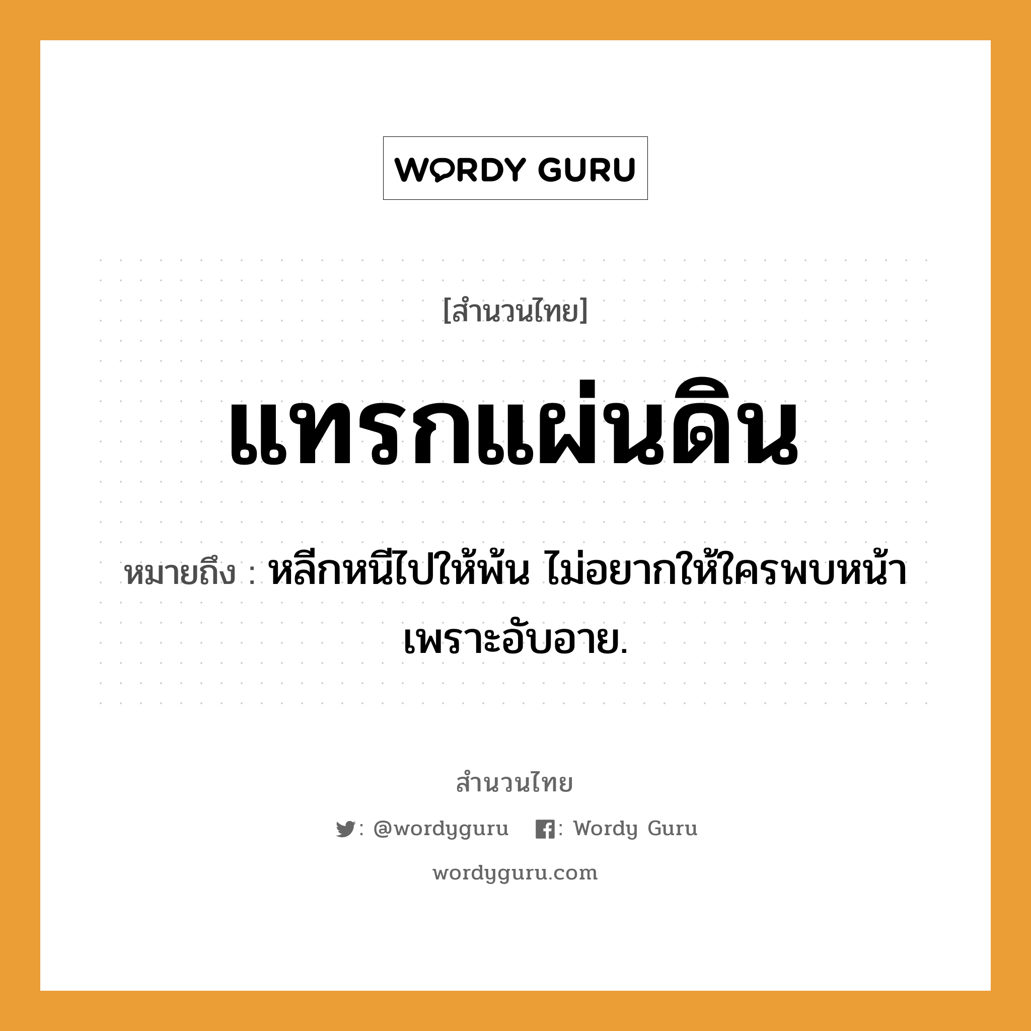 สำนวนไทย: แทรกแผ่นดิน หมายถึง?, หมายถึง หลีกหนีไปให้พ้น ไม่อยากให้ใครพบหน้าเพราะอับอาย. อวัยวะ หน้า