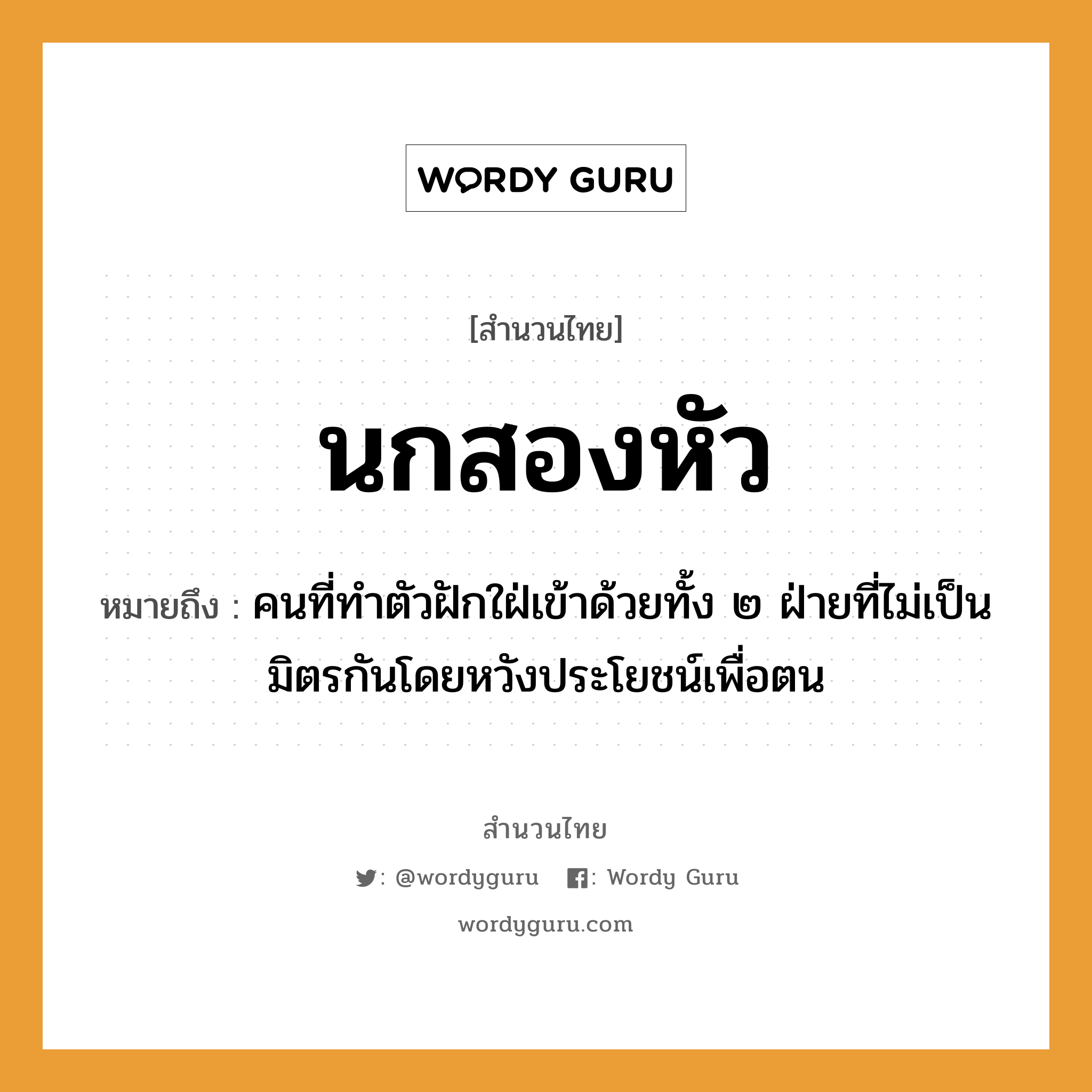 คำพังเพย: นกสองหัว หมายถึงอะไร?, หมายถึง คนที่ทําตัวฝักใฝ่เข้าด้วยทั้ง ๒ ฝ่ายที่ไม่เป็นมิตรกันโดยหวังประโยชน์เพื่อตน คำนาม คน อวัยวะ ตัว