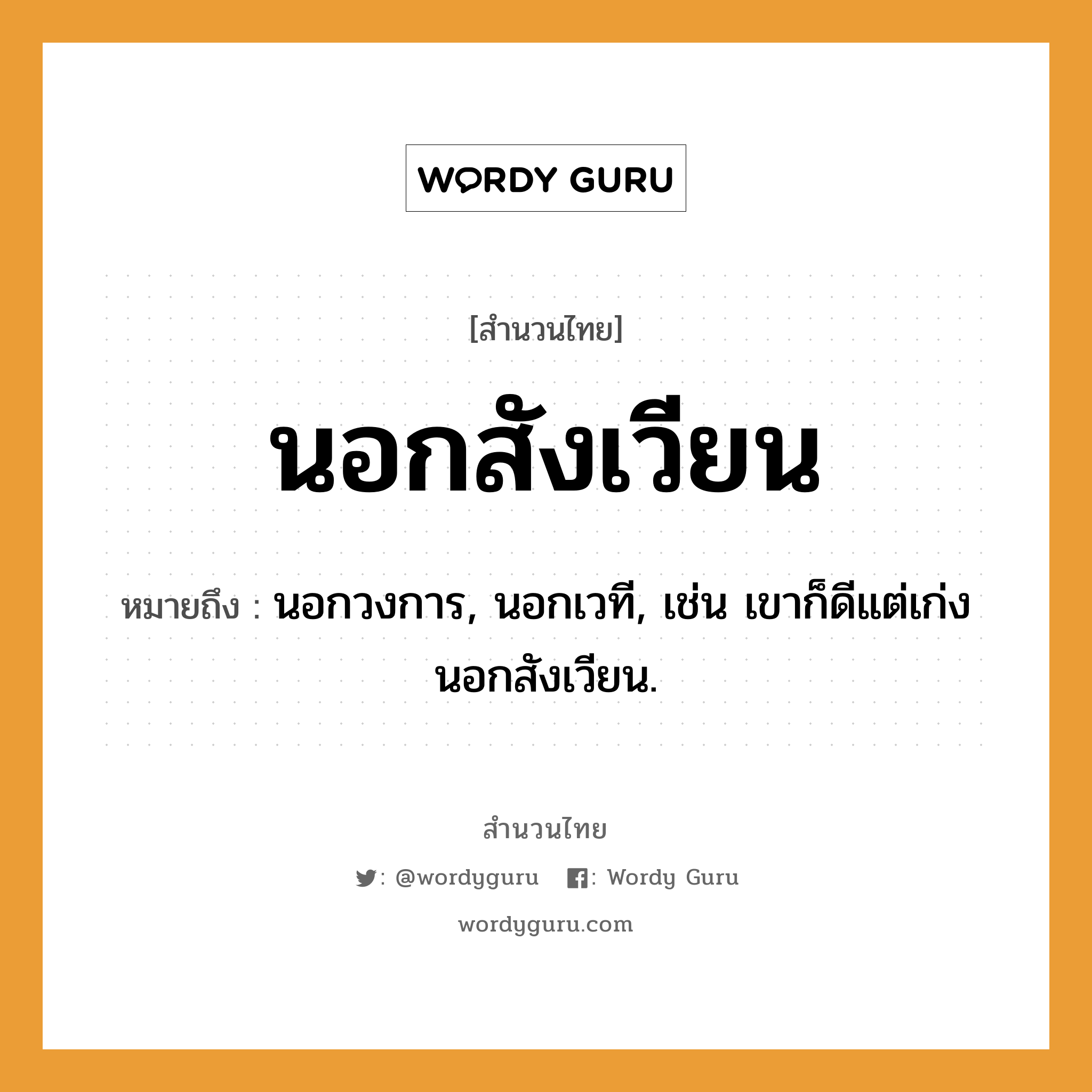 สำนวนไทย: นอกสังเวียน หมายถึง?, สํานวนไทย นอกสังเวียน หมายถึง นอกวงการ, นอกเวที, เช่น เขาก็ดีแต่เก่งนอกสังเวียน.