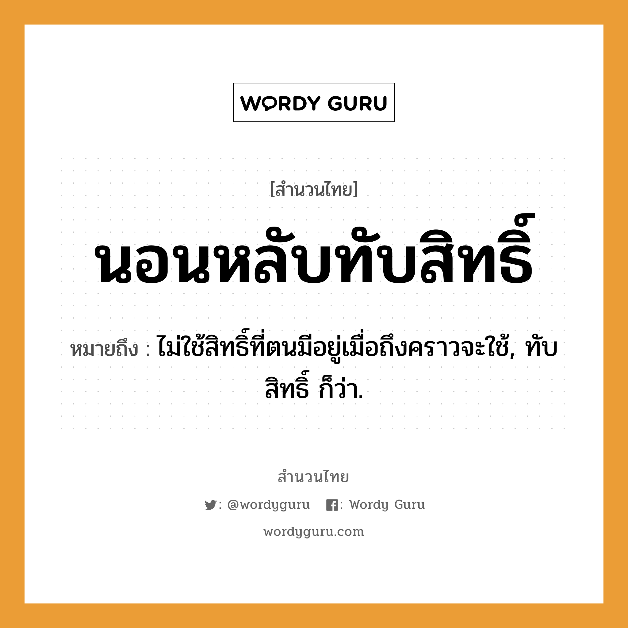 สำนวนไทย: นอนหลับทับสิทธิ์ หมายถึง?, สํานวนไทย นอนหลับทับสิทธิ์ หมายถึง ไม่ใช้สิทธิ์ที่ตนมีอยู่เมื่อถึงคราวจะใช้, ทับสิทธิ์ ก็ว่า.