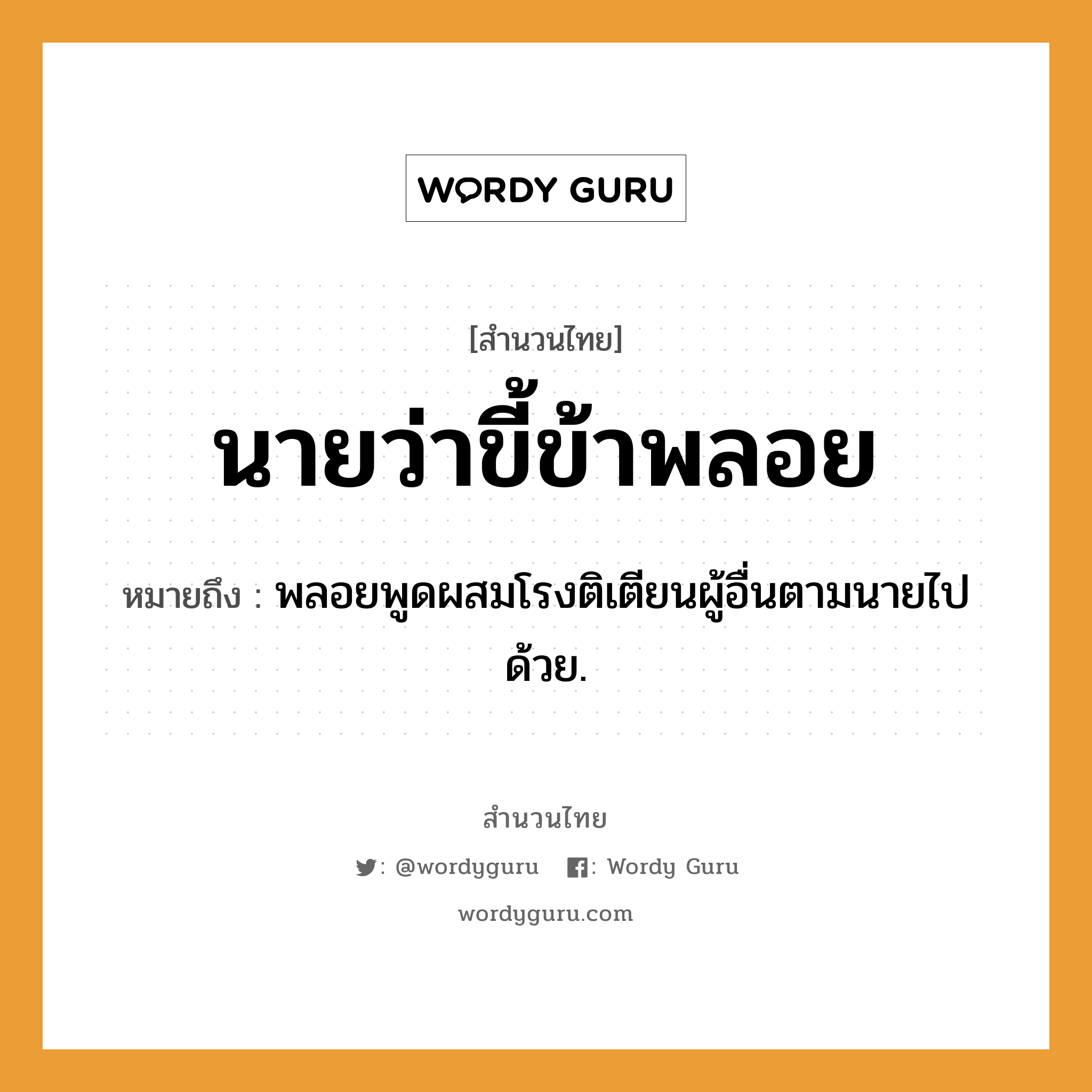 คำสุภาษิต: นายว่า ขี้ข้าพลอย หมายถึง?, หมายถึง พลอยพูดผสมโรงติเตียนผู้อื่นตามนายไปด้วย. คำนาม นาย