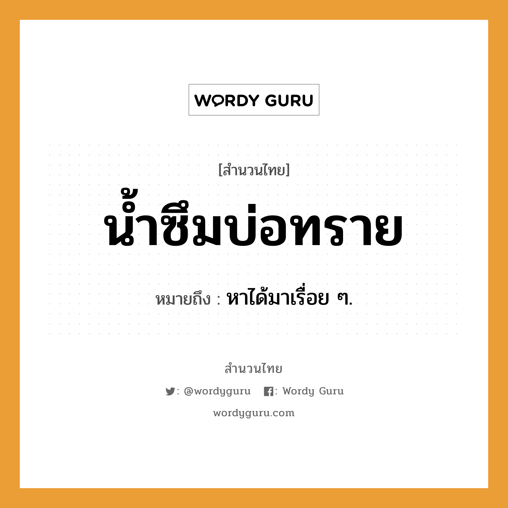 สำนวนไทย: น้ำซึมบ่อทราย หมายถึง?, หมายถึง หาได้มาเรื่อย ๆ.