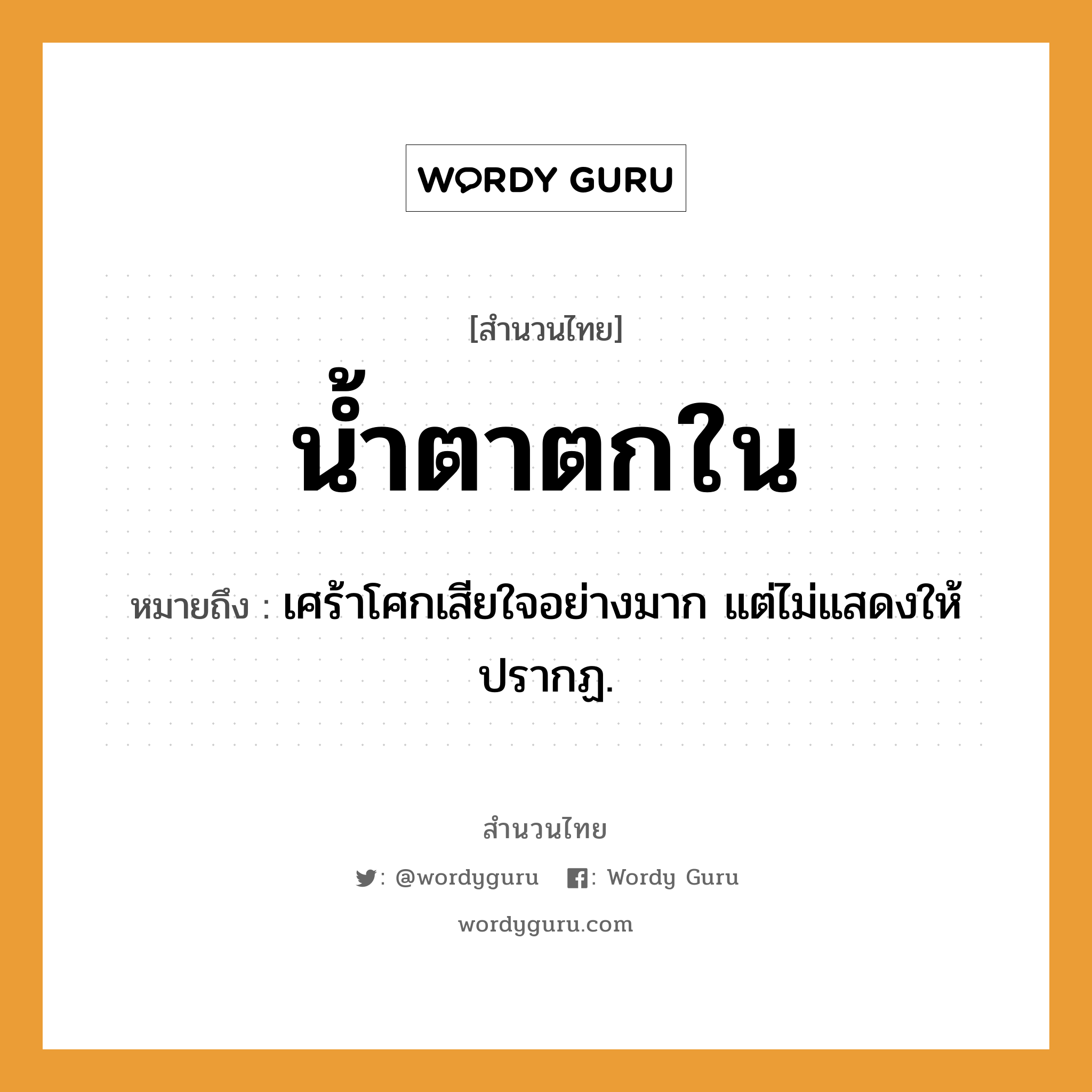 สำนวนไทย: น้ำตาตกใน หมายถึง?, หมายถึง เศร้าโศกเสียใจอย่างมาก แต่ไม่แสดงให้ปรากฏ.