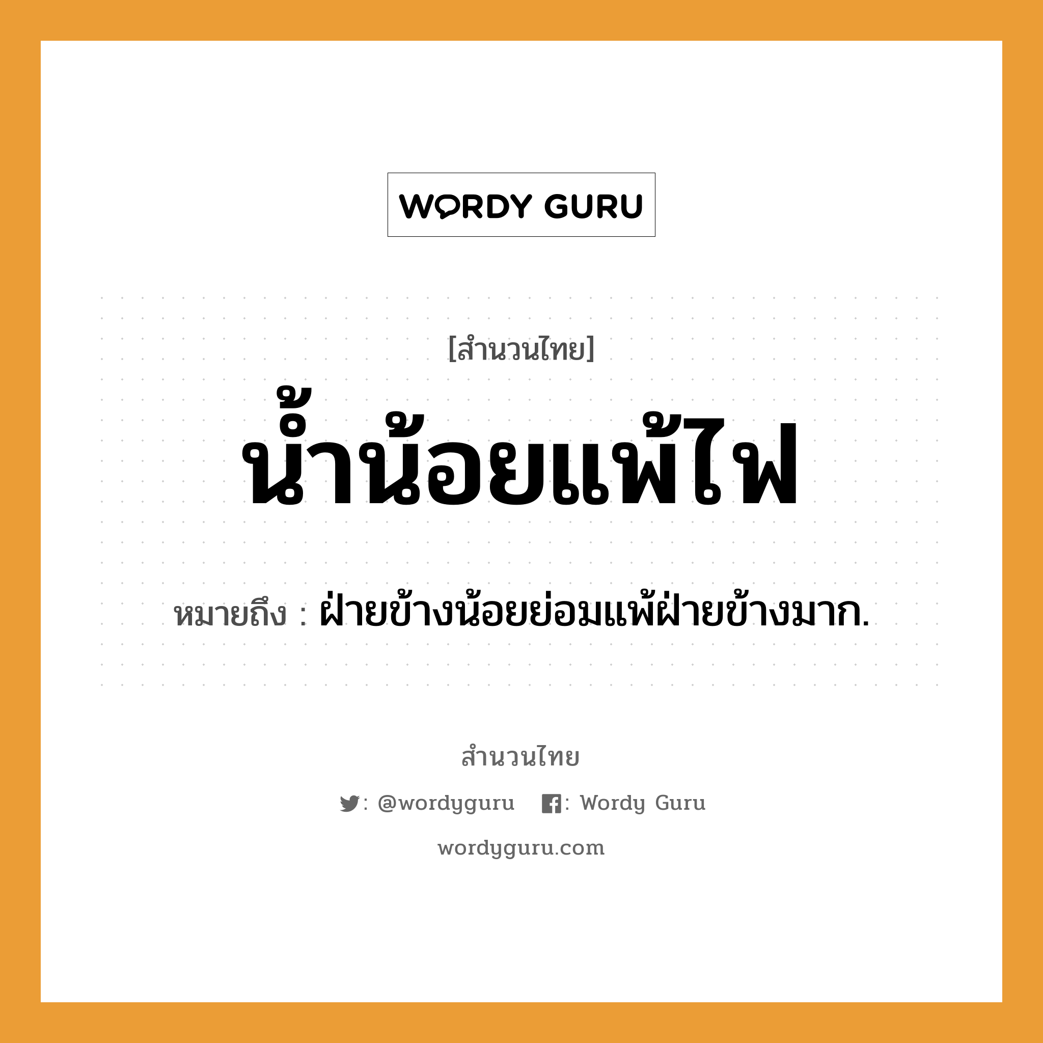 สำนวนไทย: น้ำน้อยแพ้ไฟ หมายถึง?, สํานวนไทย น้ำน้อยแพ้ไฟ หมายถึง ฝ่ายข้างน้อยย่อมแพ้ฝ่ายข้างมาก.