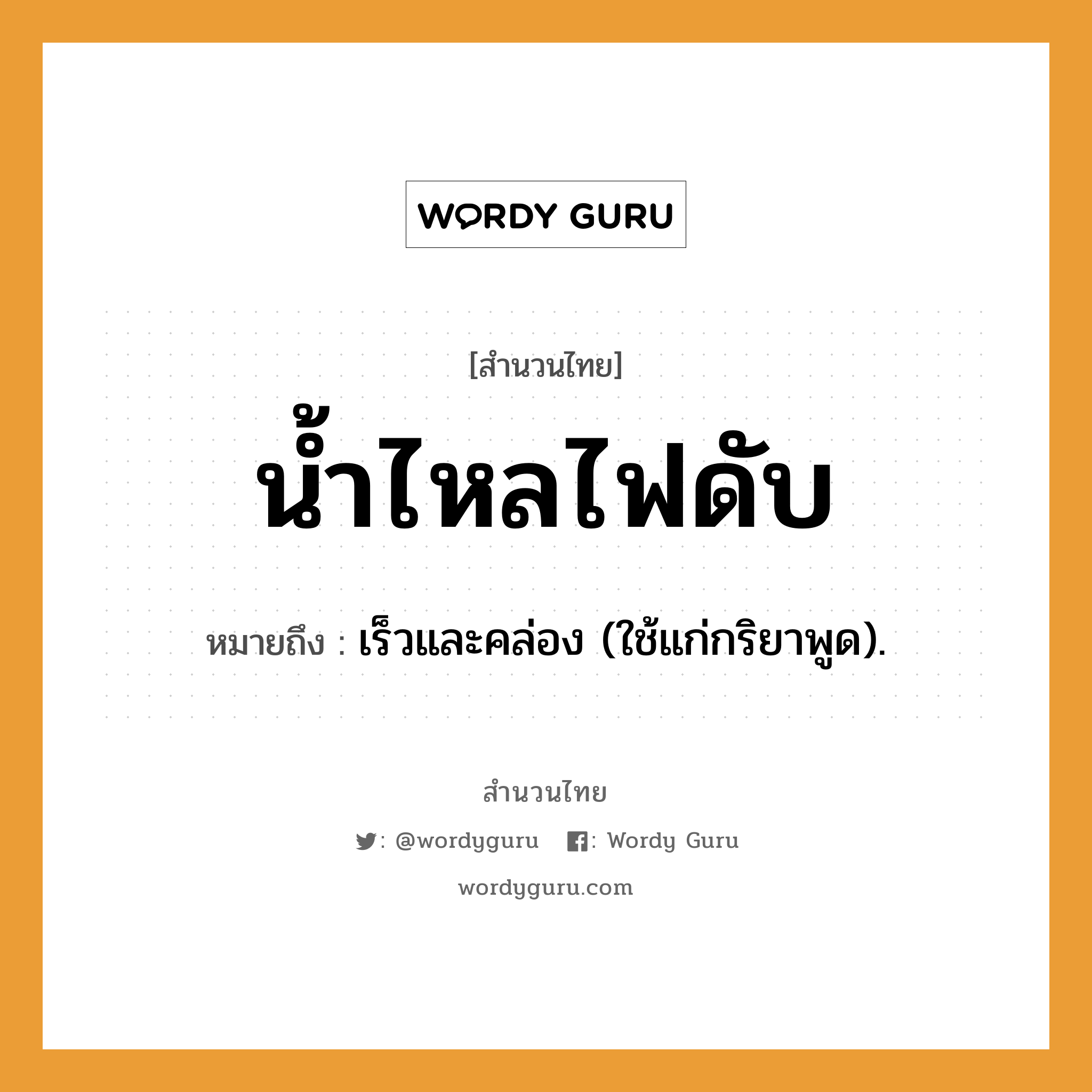 สำนวนไทย: น้ำไหลไฟดับ หมายถึง?, หมายถึง เร็วและคล่อง (ใช้แก่กริยาพูด).