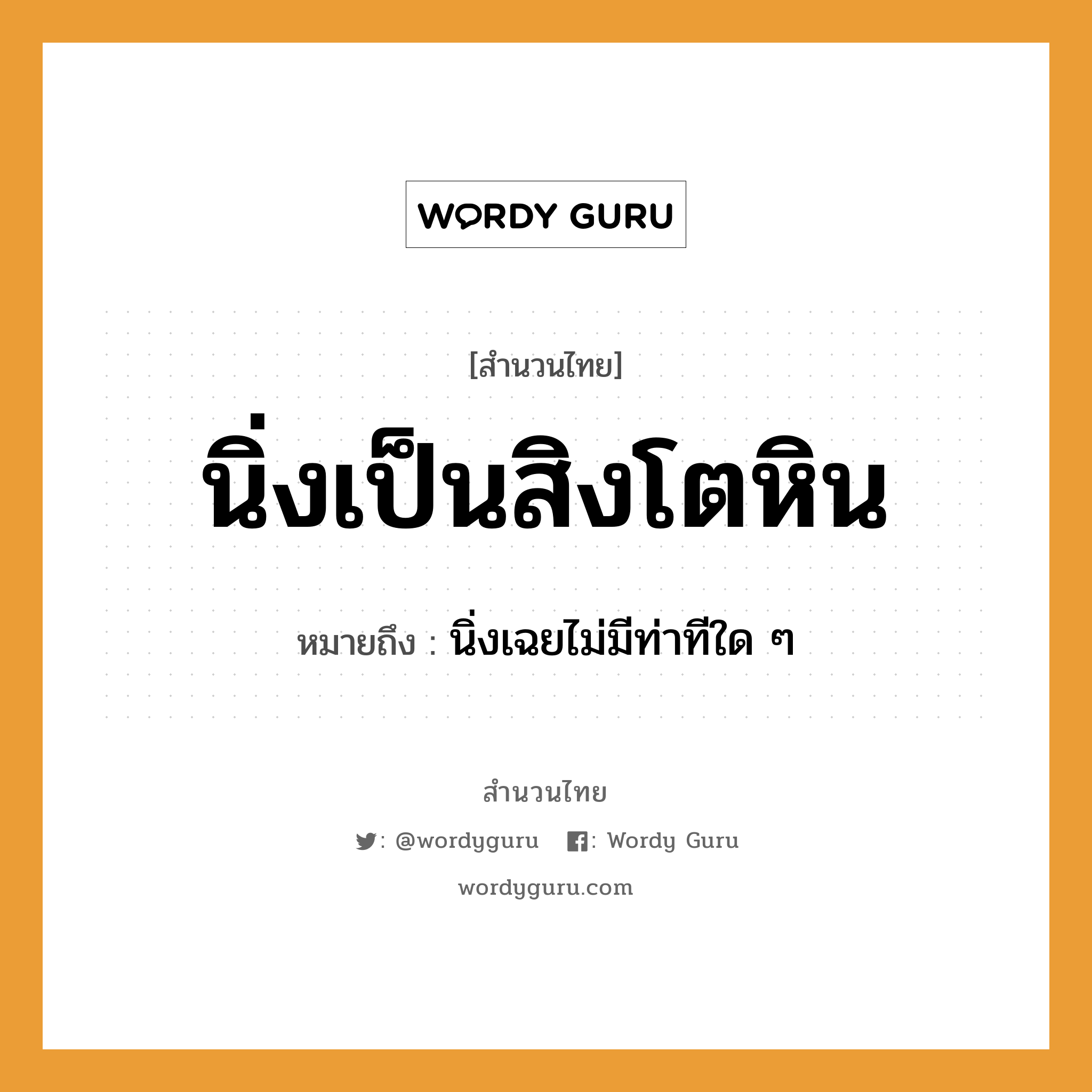 สำนวนไทย: นิ่งเป็นสิงโตหิน หมายถึง?, สํานวนไทย นิ่งเป็นสิงโตหิน หมายถึง นิ่งเฉยไม่มีท่าทีใด ๆ