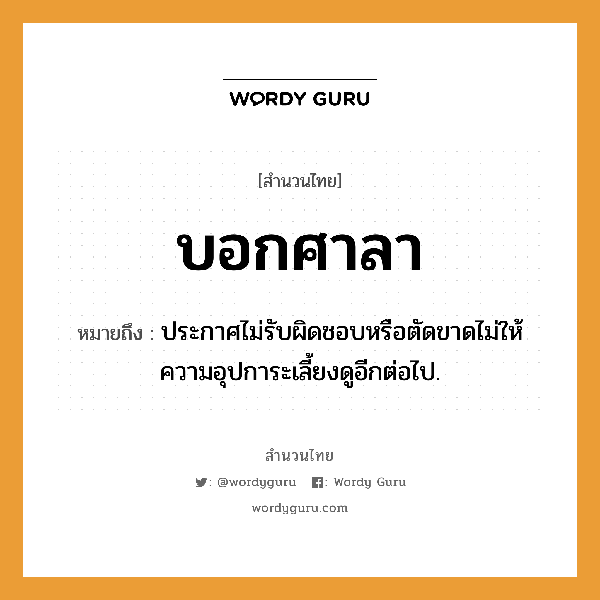 สำนวนไทย: บอกศาลา หมายถึง?, สํานวนไทย บอกศาลา หมายถึง ประกาศไม่รับผิดชอบหรือตัดขาดไม่ให้ความอุปการะเลี้ยงดูอีกต่อไป.