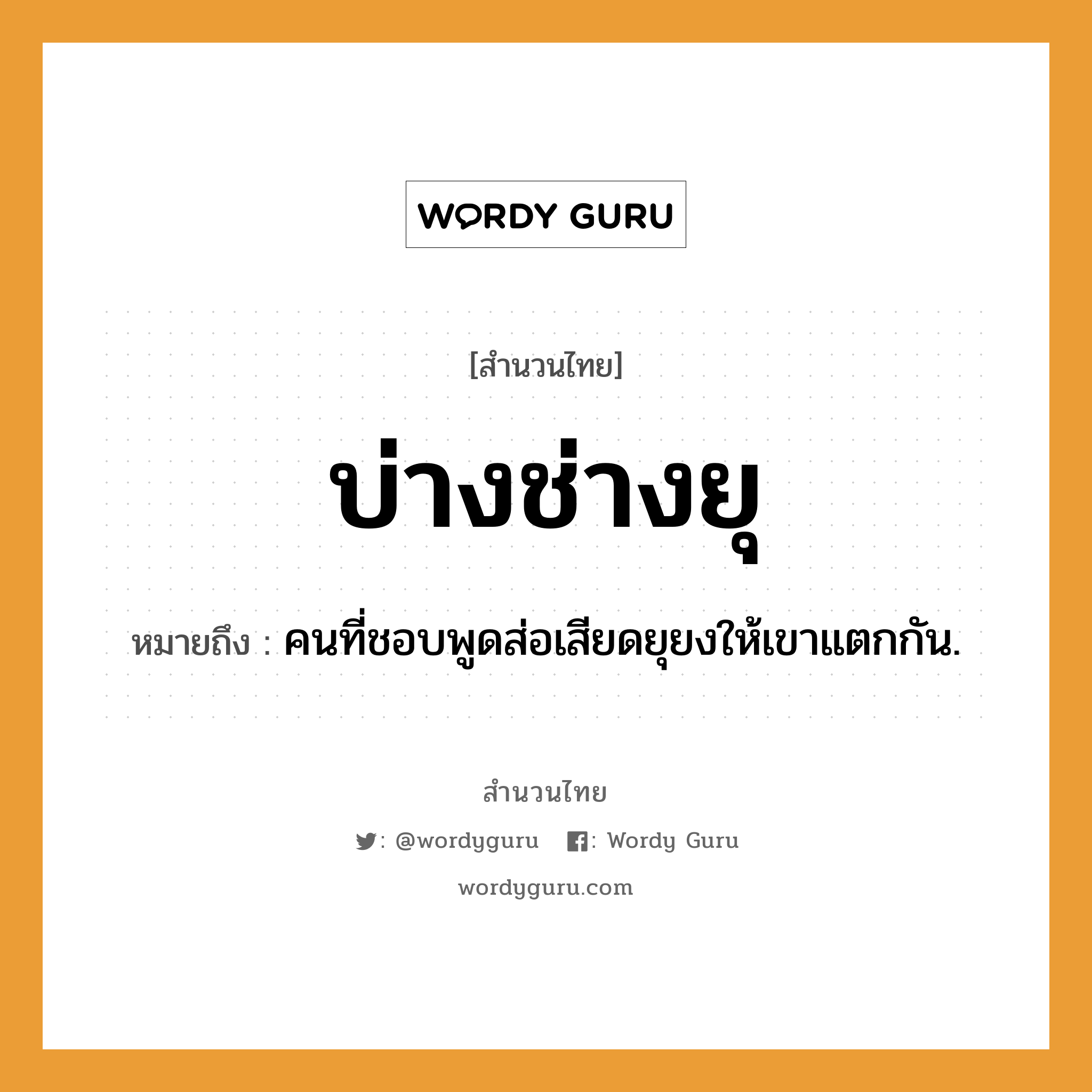 บ่างช่างยุ ความหมายคือ?, คำพังเพย บ่างช่างยุ หมายถึง คนที่ชอบพูดส่อเสียดยุยงให้เขาแตกกัน. คำนาม คน