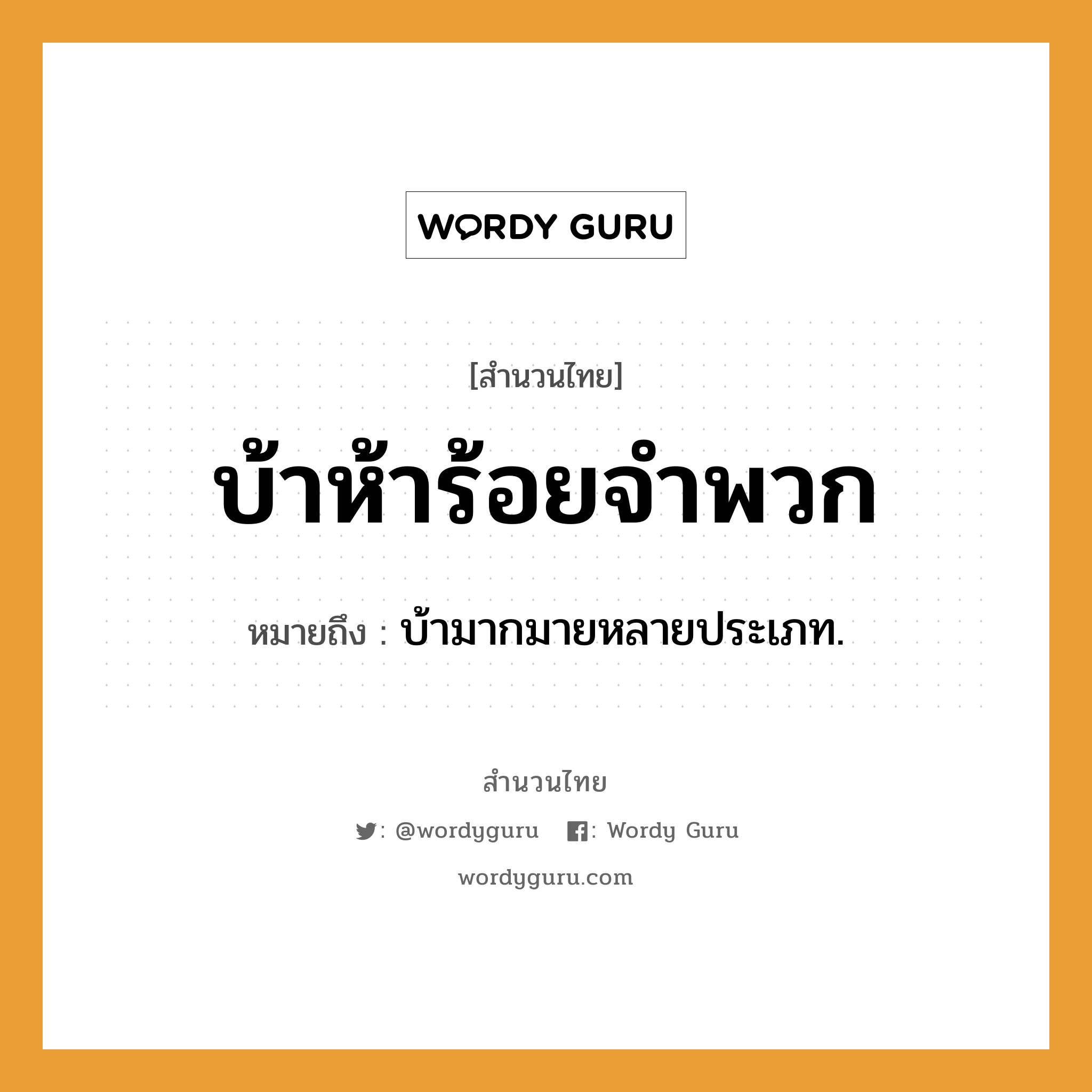 สำนวนไทย: บ้าห้าร้อยจำพวก หมายถึง?, สํานวนไทย บ้าห้าร้อยจำพวก หมายถึง บ้ามากมายหลายประเภท.