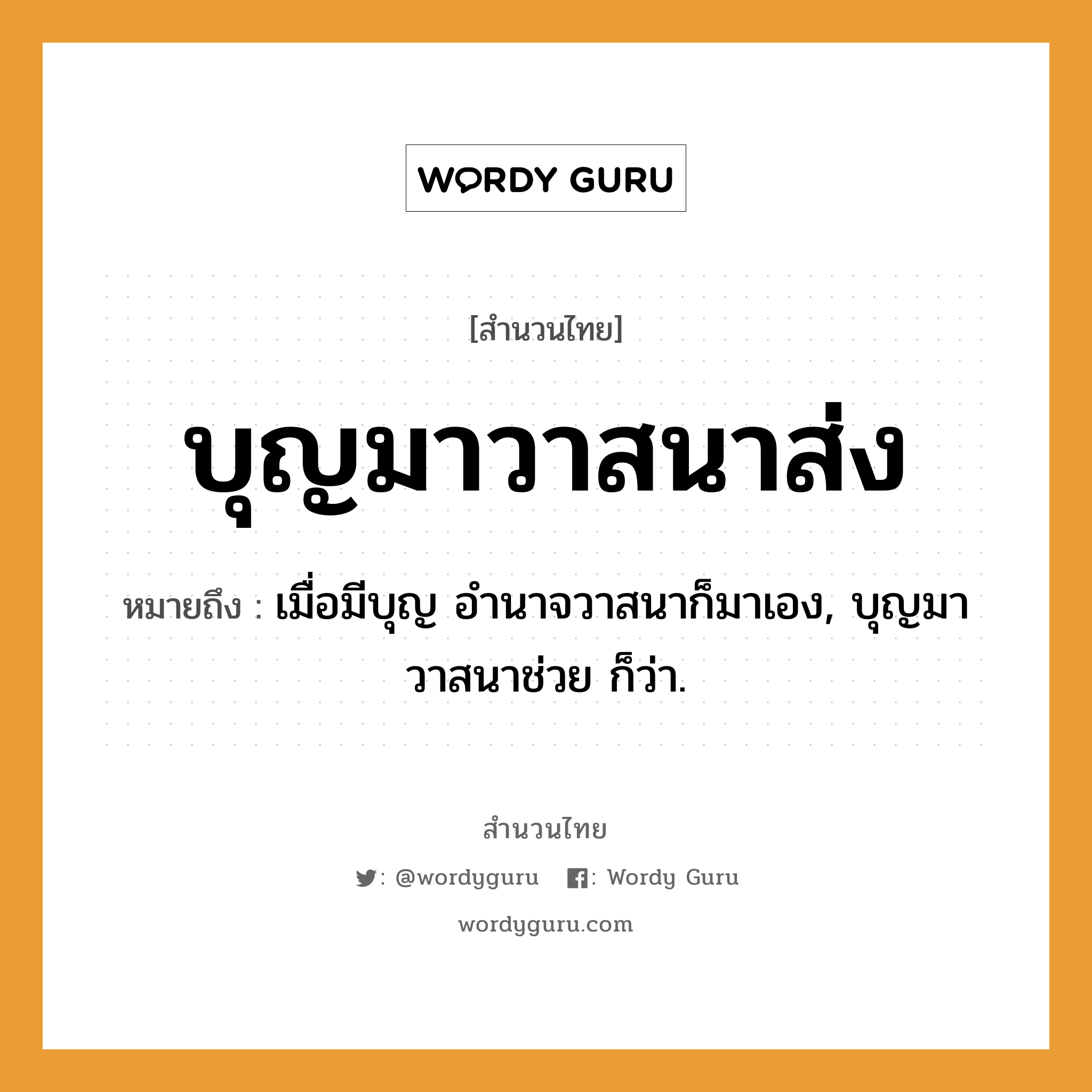 สำนวนไทย: บุญมาวาสนาส่ง หมายถึง?, หมายถึง เมื่อมีบุญ อํานาจวาสนาก็มาเอง, บุญมาวาสนาช่วย ก็ว่า.