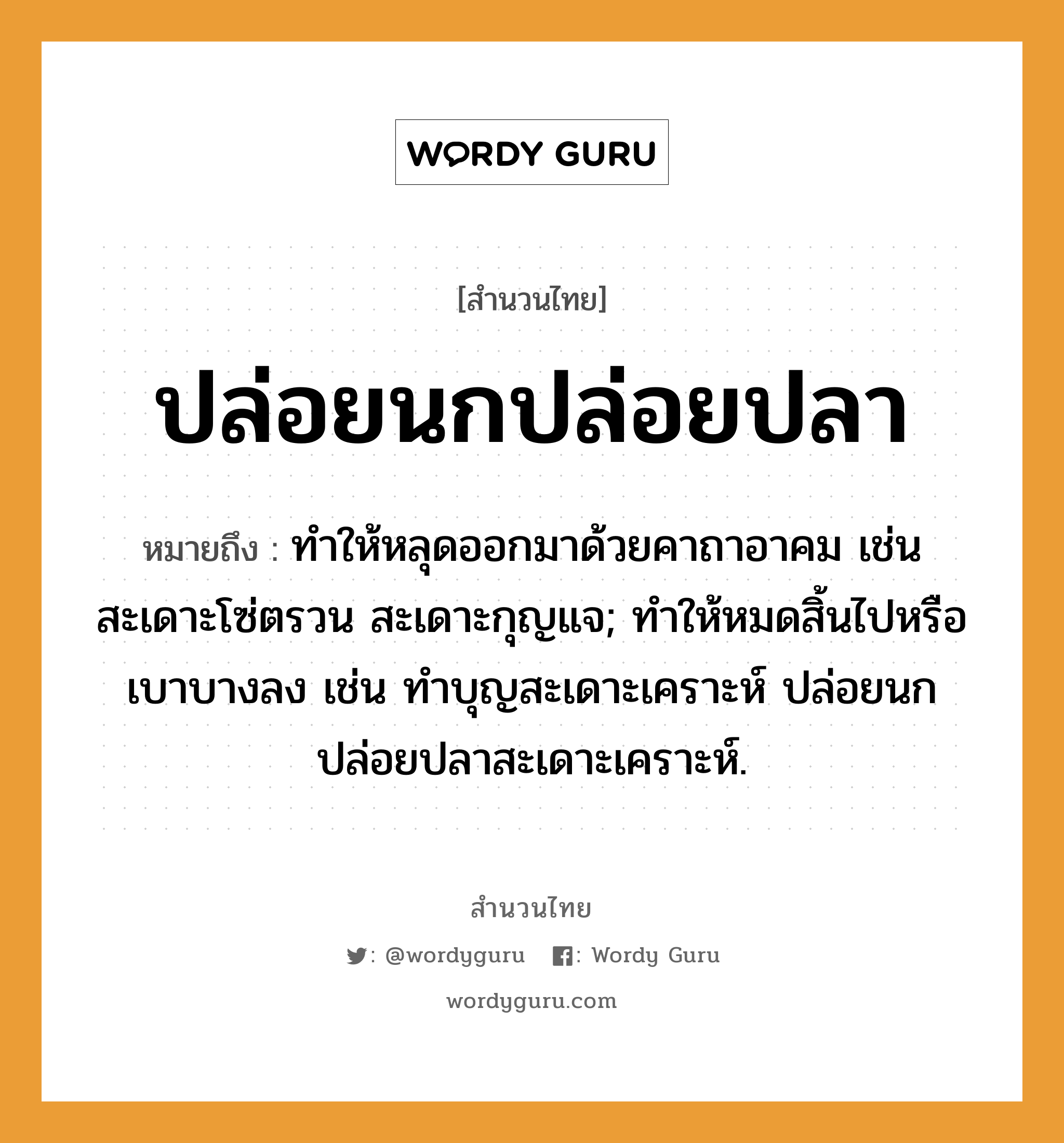 สำนวนไทย: ปล่อยนกปล่อยปลา หมายถึง?, หมายถึง ทําให้หลุดออกมาด้วยคาถาอาคม เช่น สะเดาะโซ่ตรวน สะเดาะกุญแจ; ทำให้หมดสิ้นไปหรือเบาบางลง เช่น ทำบุญสะเดาะเคราะห์ ปล่อยนกปล่อยปลาสะเดาะเคราะห์. สัตว์ ปลา