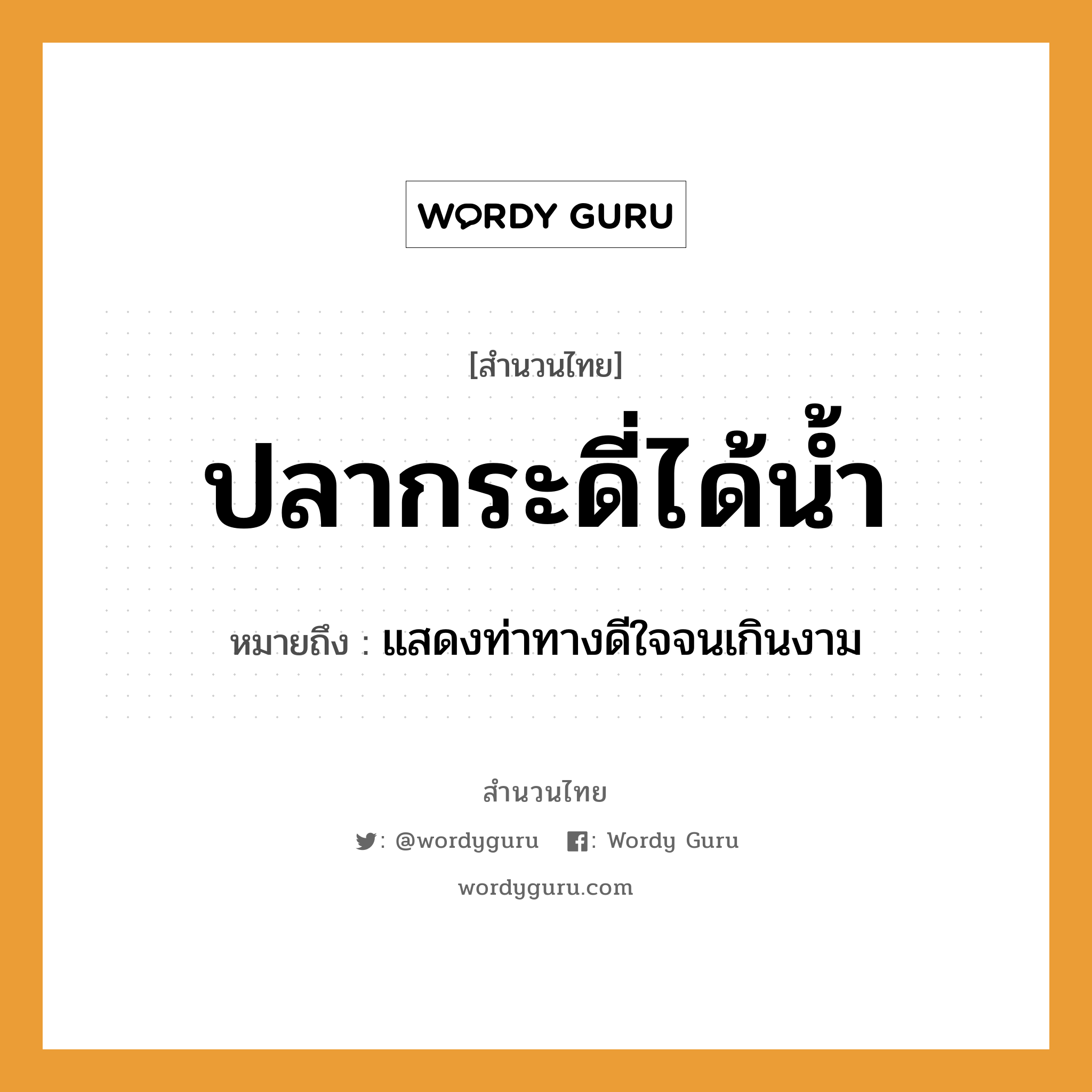 ปลากระดี่ได้น้ำ ความหมายคือ?, คำพังเพย ปลากระดี่ได้น้ำ หมายถึง แสดงท่าทางดีใจจนเกินงาม สัตว์ ปลา