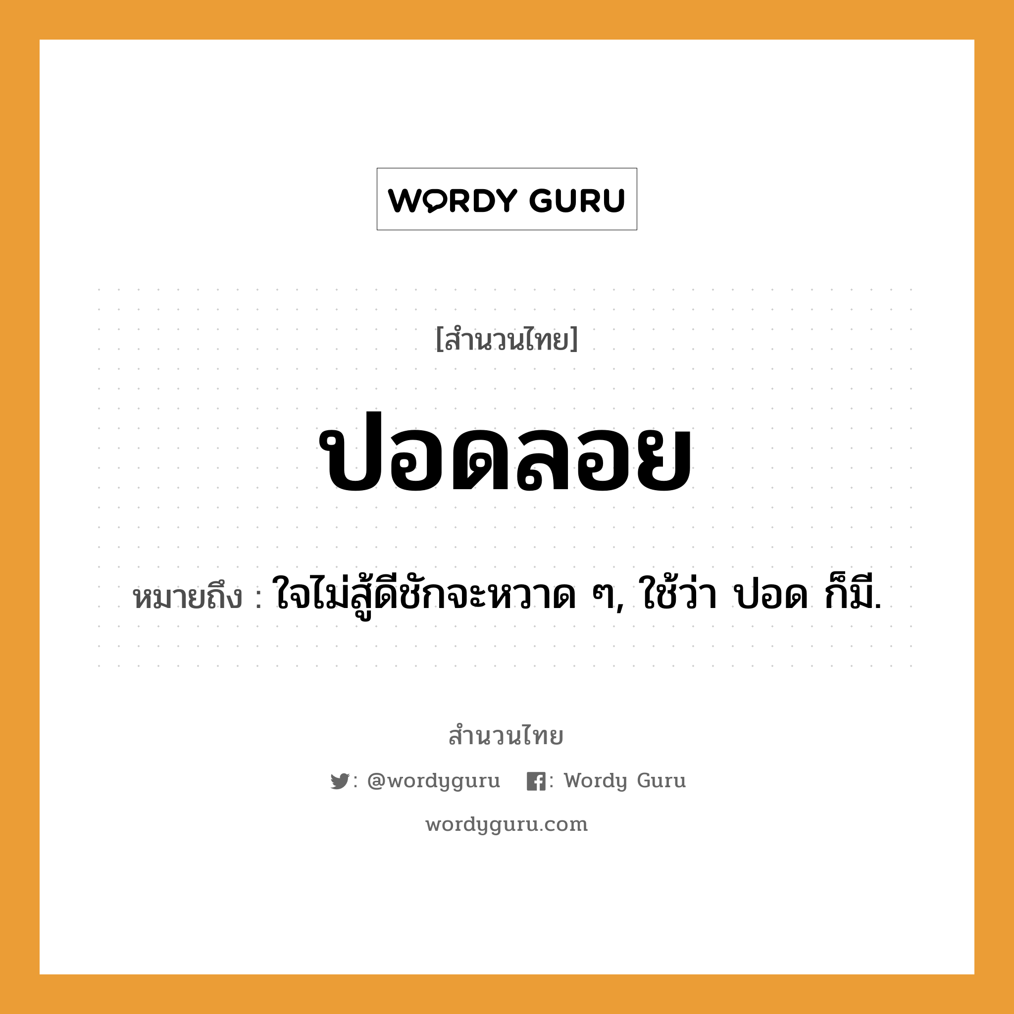 คำพังเพย: ปอดลอย หมายถึงอะไร?, หมายถึง ใจไม่สู้ดีชักจะหวาด ๆ, ใช้ว่า ปอด ก็มี. อวัยวะ ใจ คำกริยา สู้