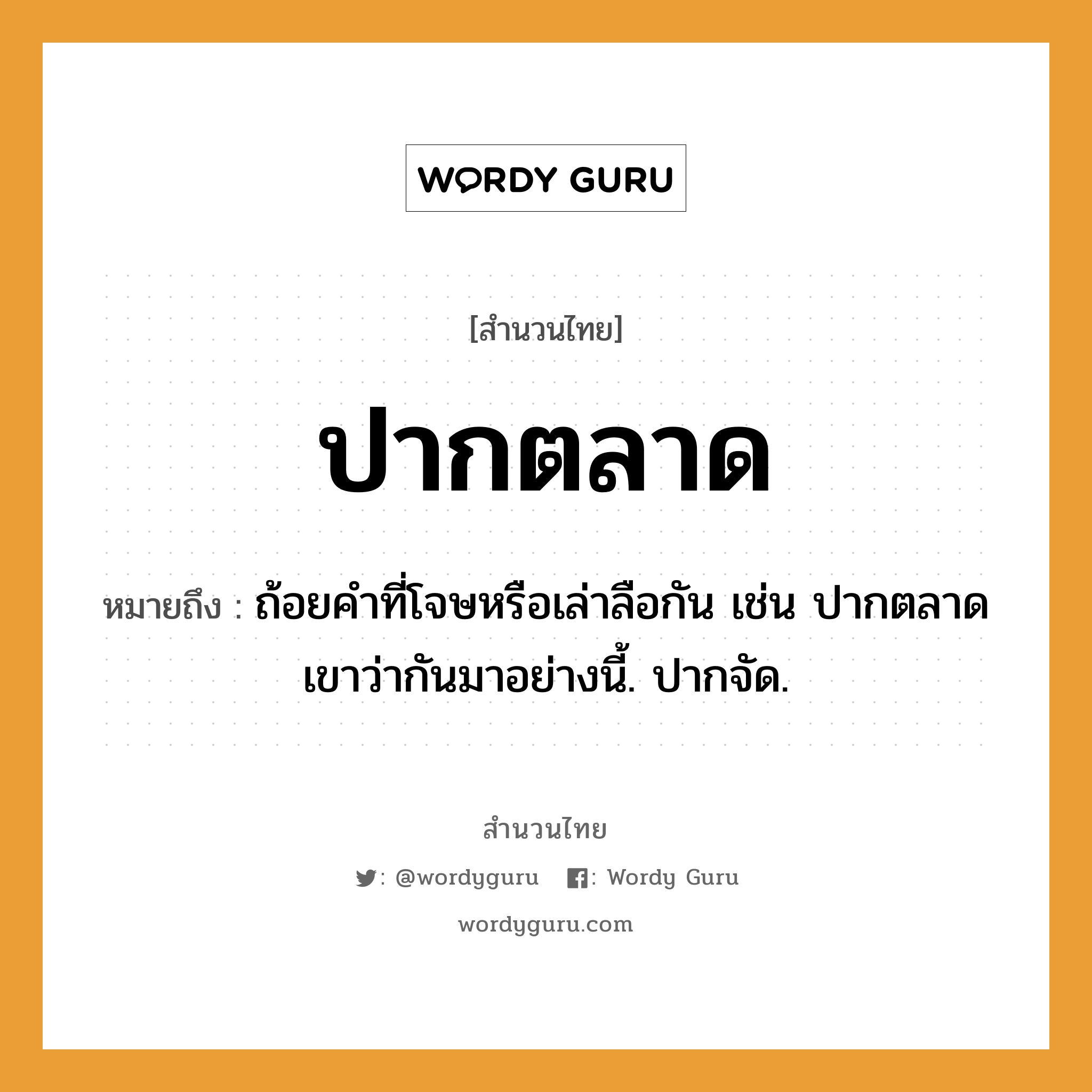 สำนวนไทย: ปากตลาด หมายถึง?, หมายถึง ถ้อยคำที่โจษหรือเล่าลือกัน เช่น ปากตลาดเขาว่ากันมาอย่างนี้. ปากจัด.