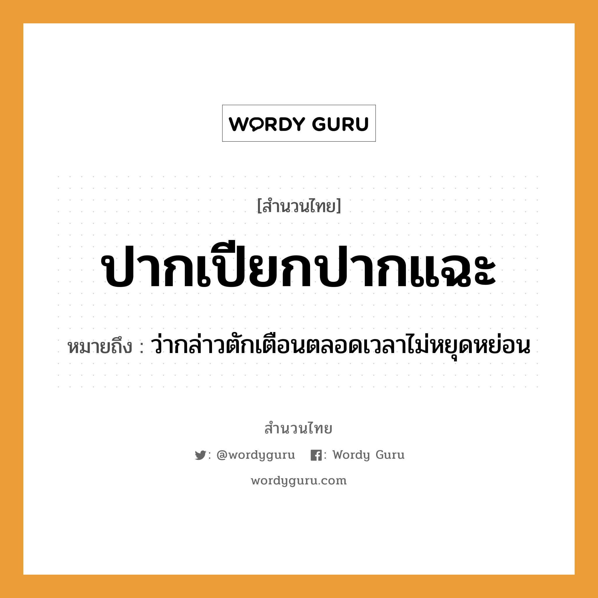 สำนวนไทย: ปากเปียกปากแฉะ หมายถึง?, หมายถึง ว่ากล่าวตักเตือนตลอดเวลาไม่หยุดหย่อน