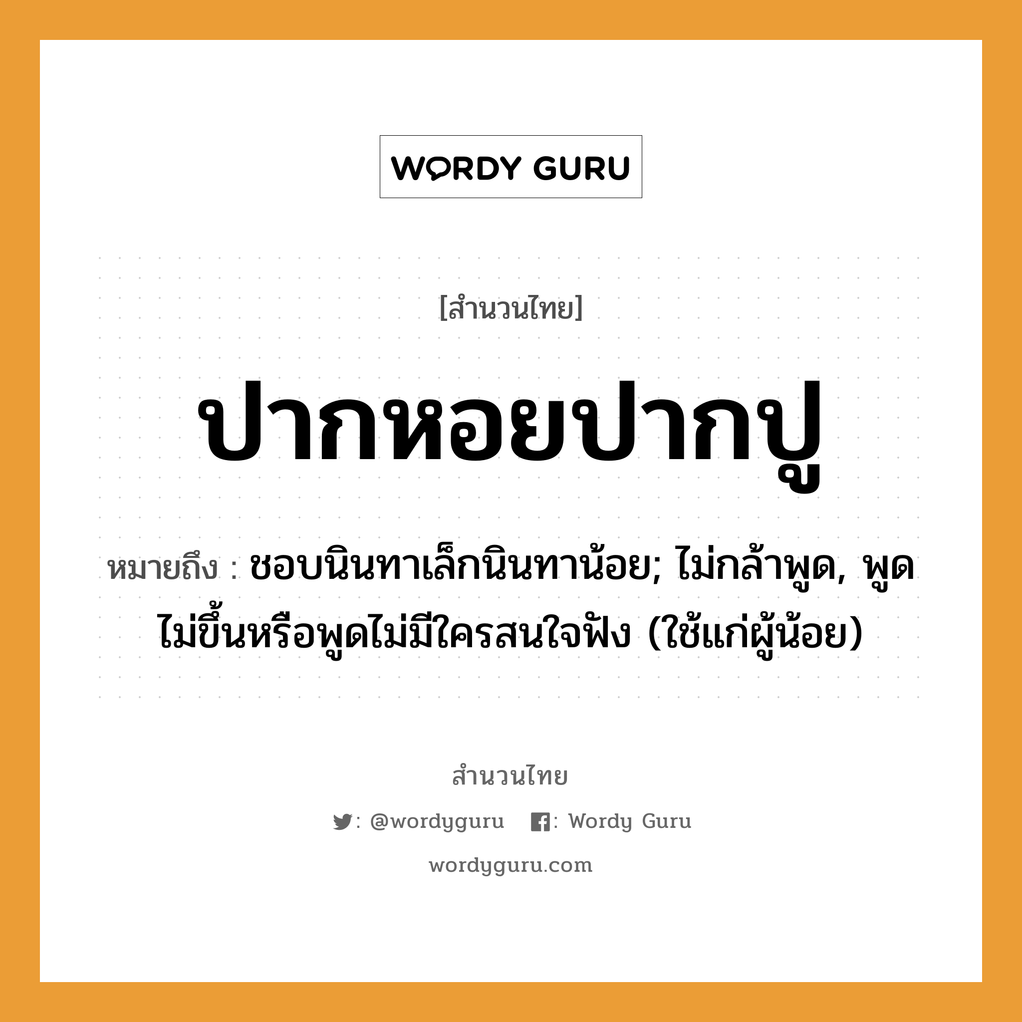 สำนวนไทย: ปากหอยปากปู หมายถึง?, สํานวนไทย ปากหอยปากปู หมายถึง ชอบนินทาเล็กนินทาน้อย; ไม่กล้าพูด, พูดไม่ขึ้นหรือพูดไม่มีใครสนใจฟัง (ใช้แก่ผู้น้อย) คำกริยา นินทา, ฟัง